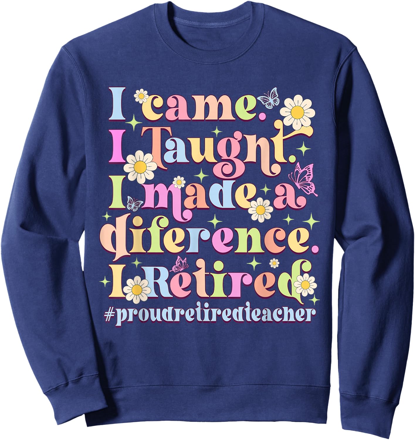I Came I Taught I Made A Difference Retired Sweatshirt - Sweatshirt | Navy