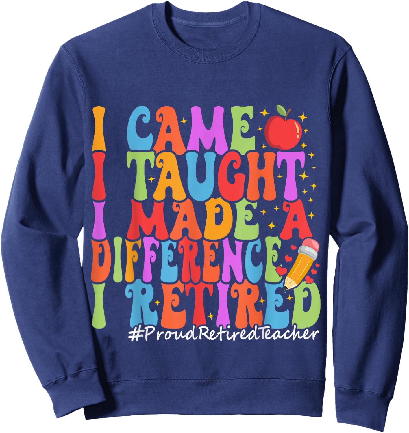 I Came I Taught I Made A Difference Proud Retired Teacher Sweatshirt - Sweatshirt | Navy