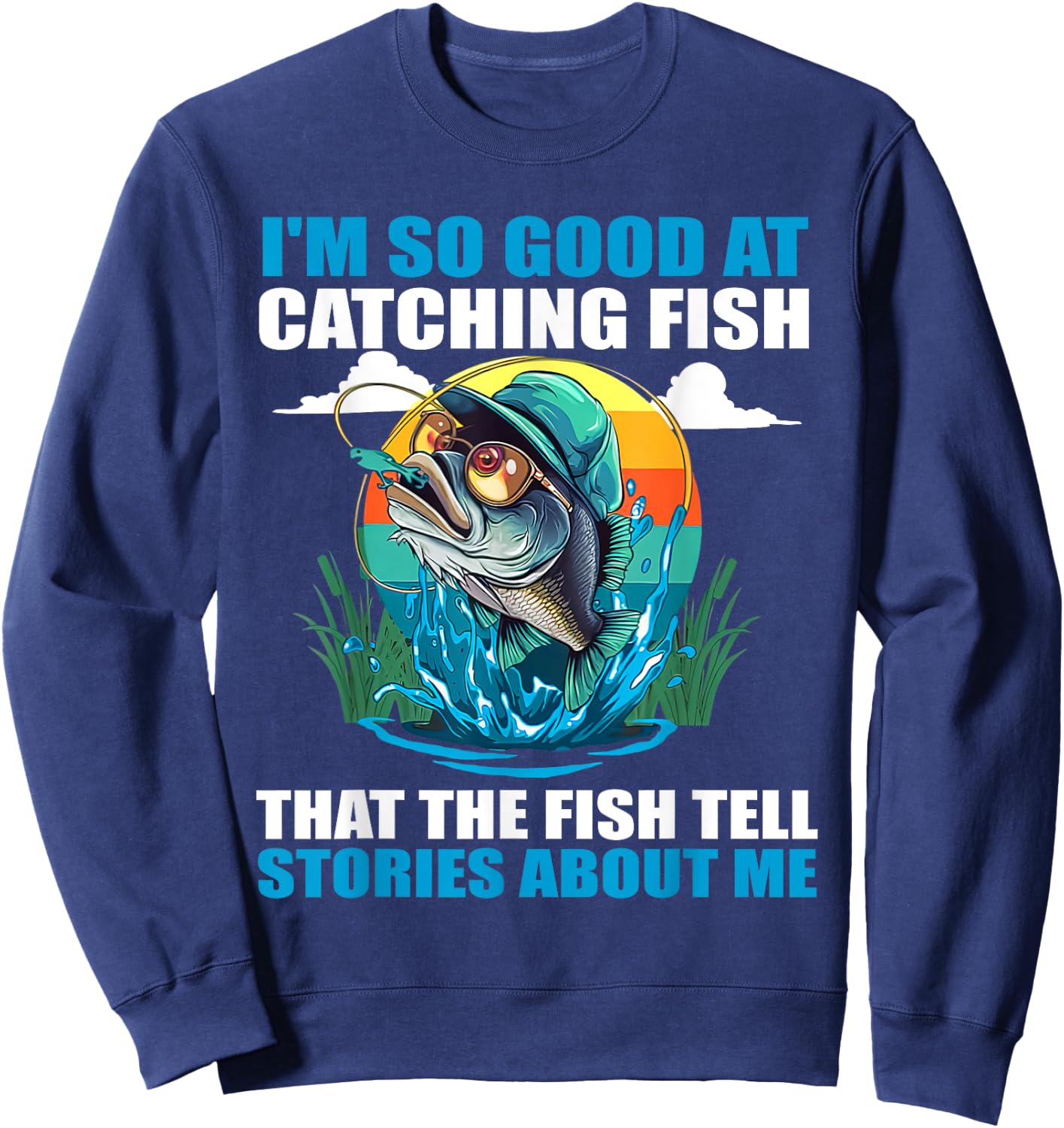 I'm So Good At Catching Fish That Fish Tell Stories About Me Sweatshirt - Sweatshirt | Navy