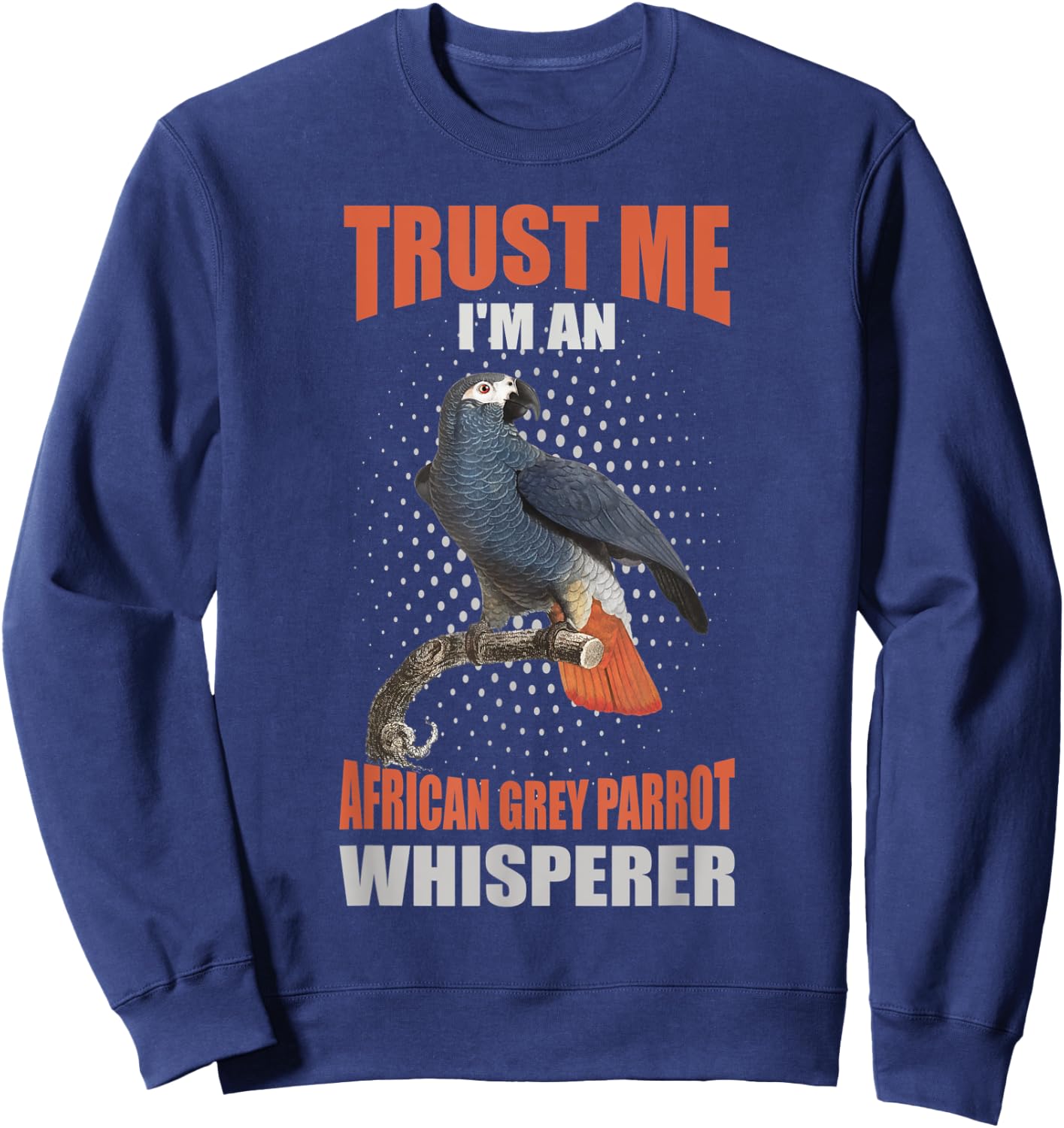 Trust me I'm an African grey parrot whisperer Sweatshirt - Sweatshirt | Navy