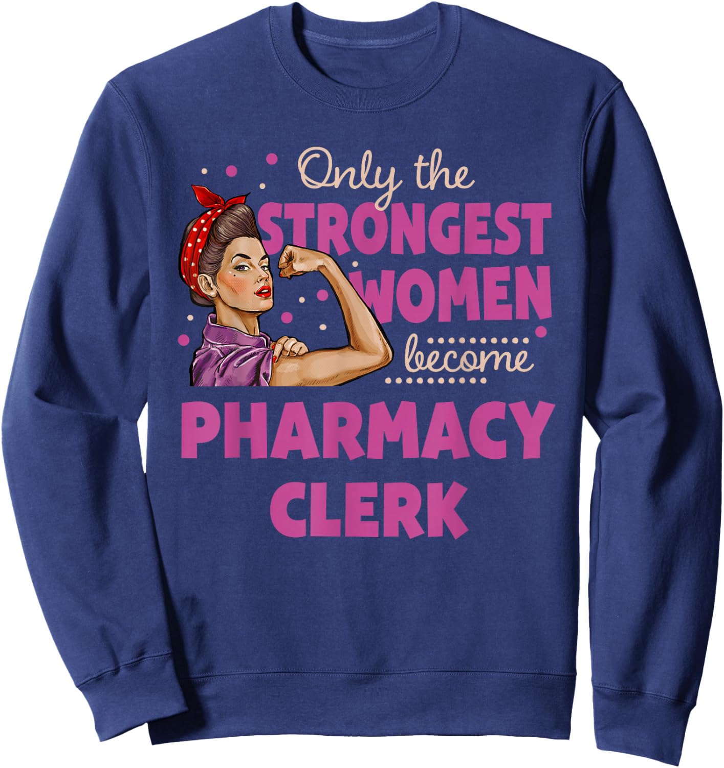 Only The Strongest Women Become Pharmacy Clerk Sweatshirt - Sweatshirt | Navy