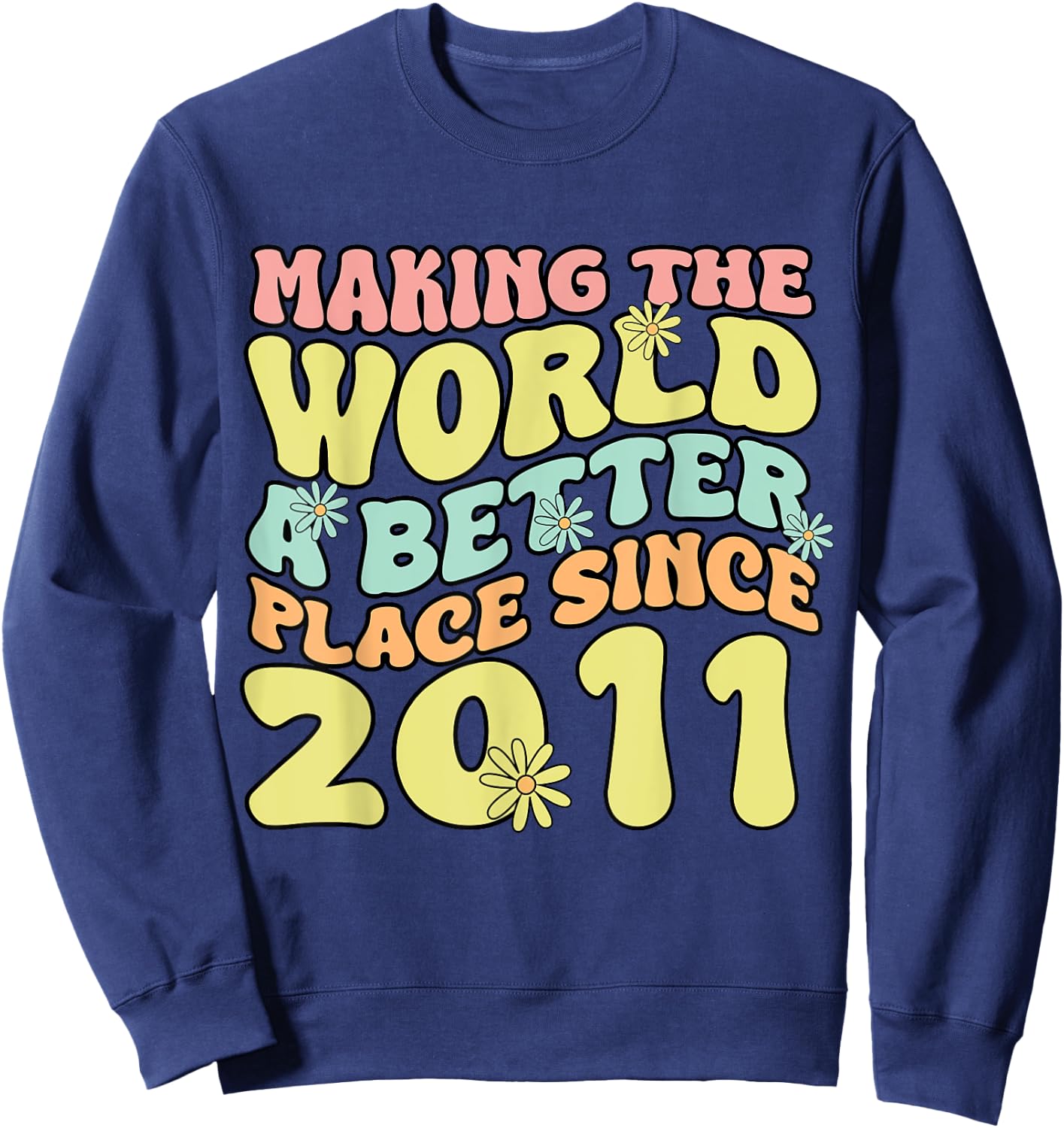 2011 Birthday , Making The World A Better Place Since 2011 Sweatshirt - Sweatshirt | Navy