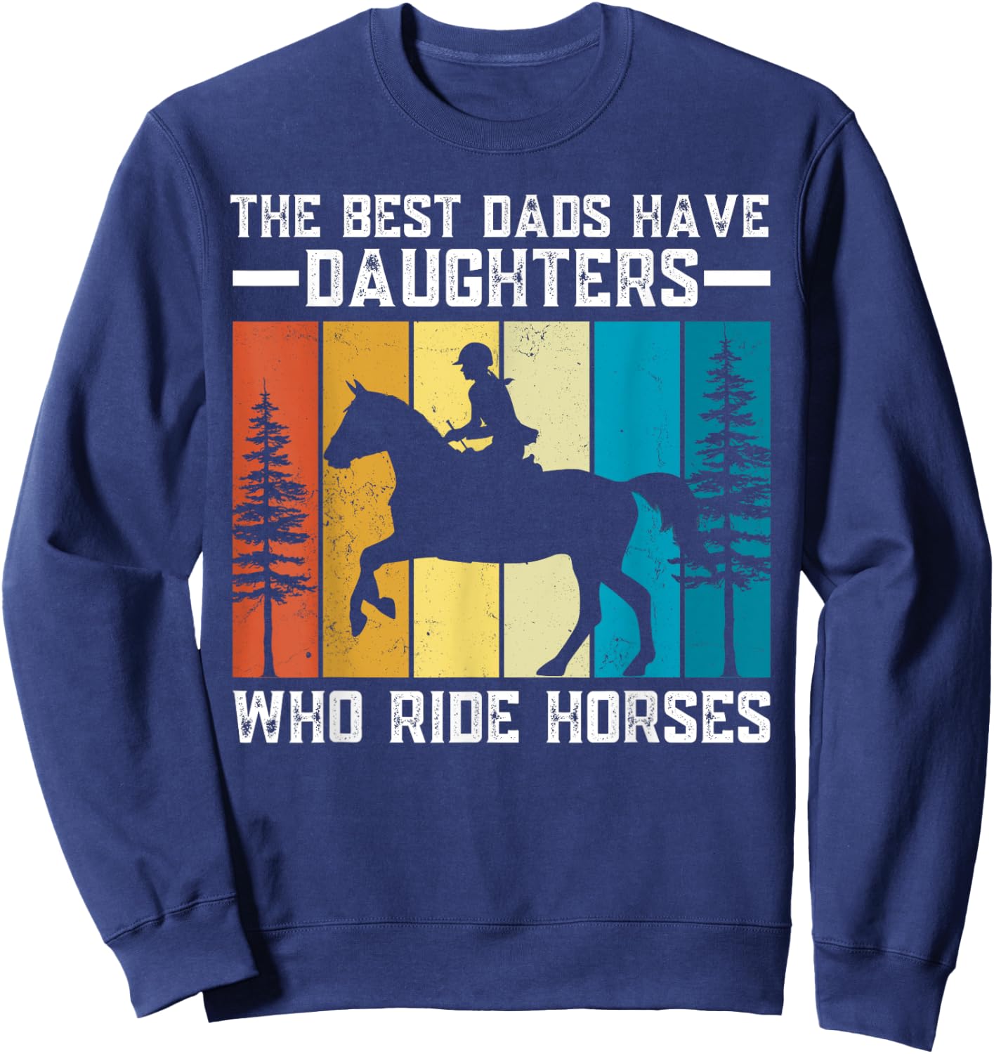 The Best Dads Have Daughters Who Ride Horses Father's Day Sweatshirt - Sweatshirt | Navy