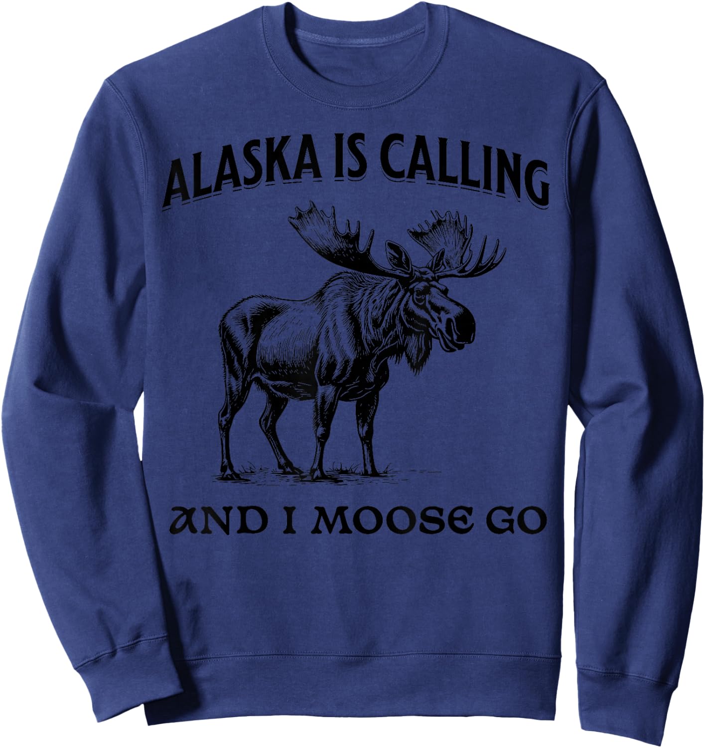 Alaska Is Calling And I Moose Go Funny Sweatshirt - Sweatshirt | Navy