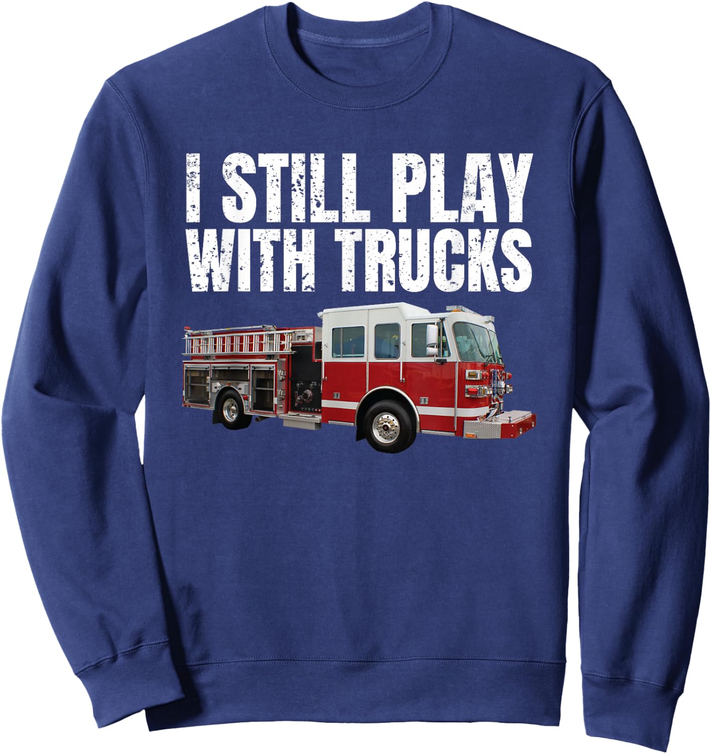 Funny Firefighter T Shirt I Still Play with Fire Trucks Sweatshirt - Sweatshirt | Navy