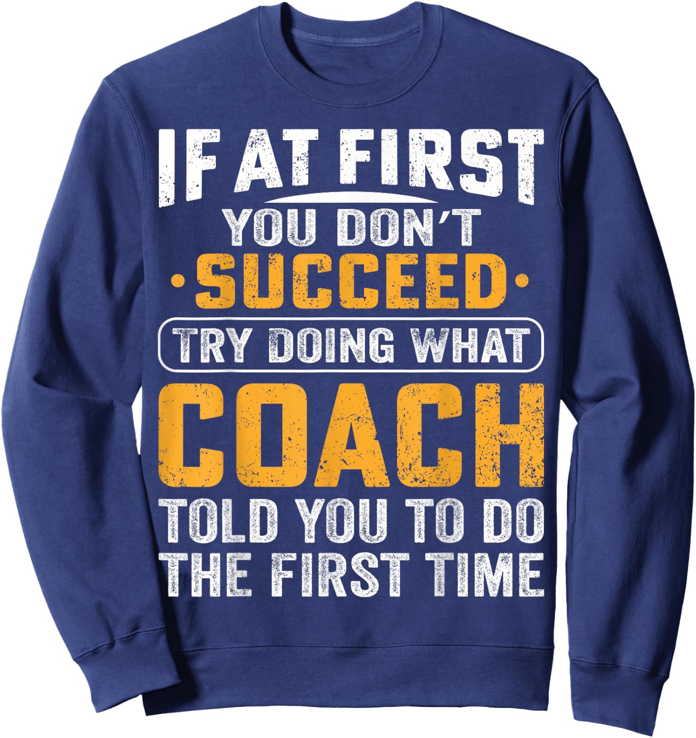 If At First You Dont Succeed Try Doing What Your Coach Funny Sweatshirt - Sweatshirt | Navy