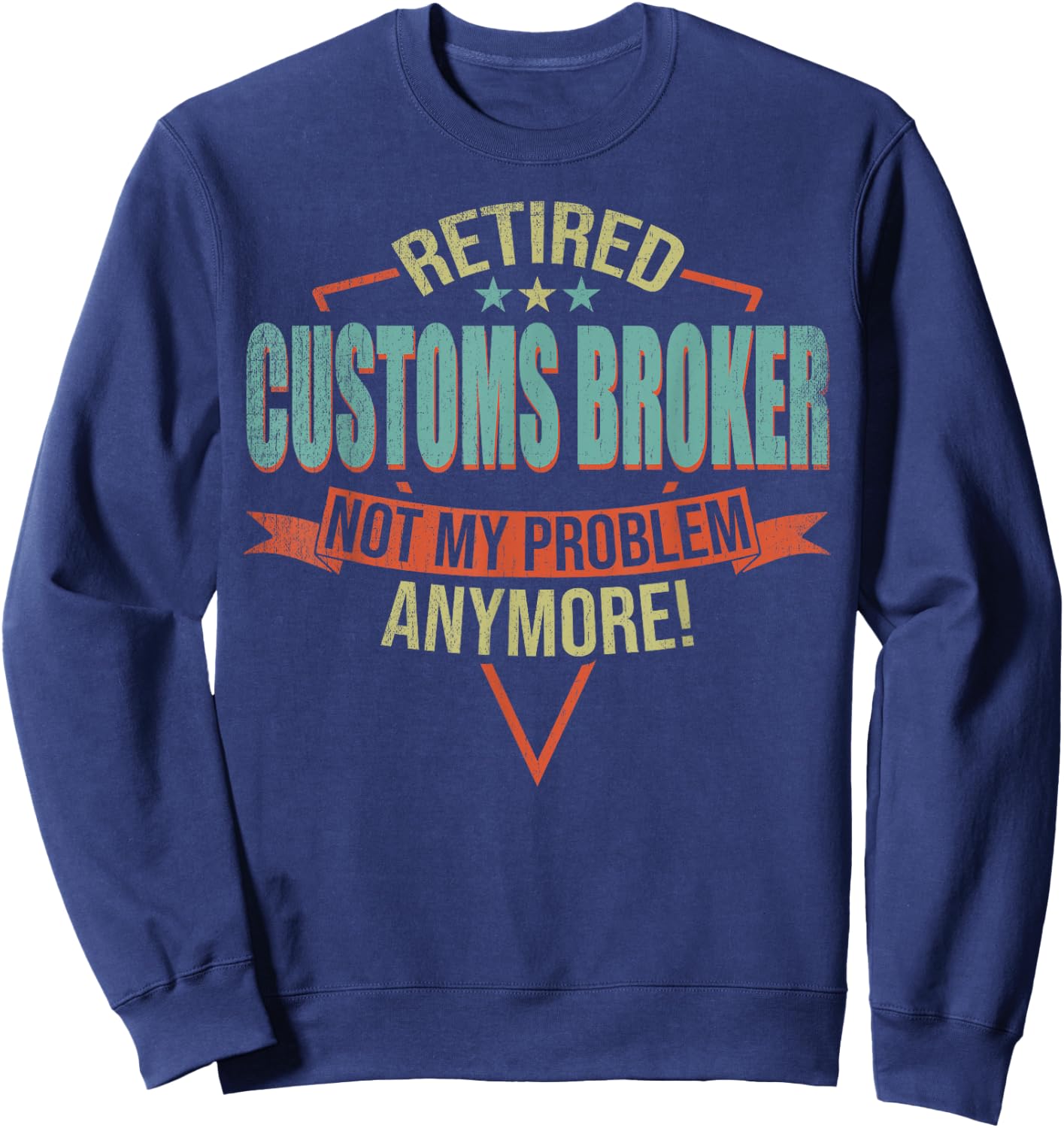 Funny Quote For Retired Customs Broker Sweatshirt - Sweatshirt | Navy