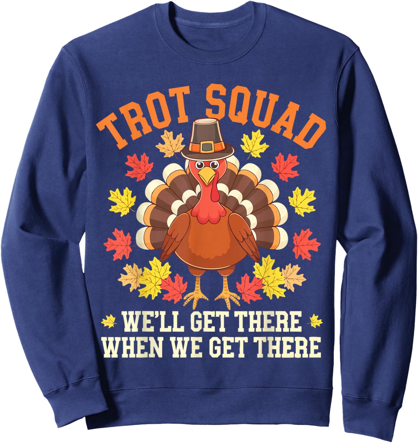 Trot Squad We'll Get There When We Get There Shirt Turkey Sweatshirt - Sweatshirt | Navy
