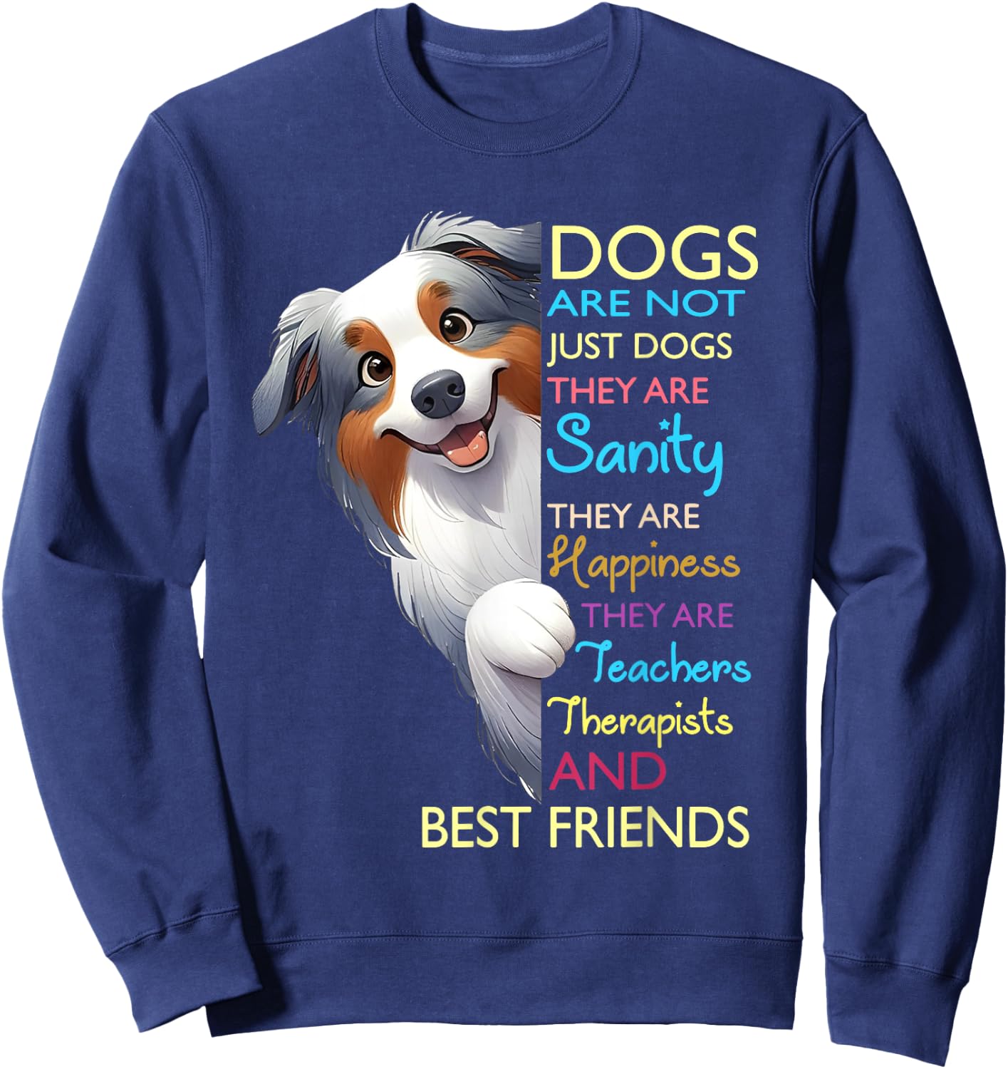 Dogs Are Not Just Dogs They Are Sanity They Are Happiness Sweatshirt - Sweatshirt | Navy
