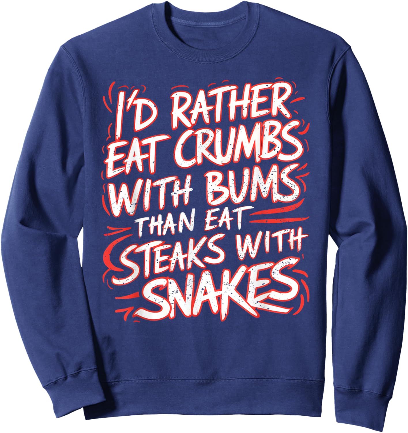 I'd Rather Eat Crumbs With Bums Than Eat Steaks With Snakes Sweatshirt - Sweatshirt | Navy