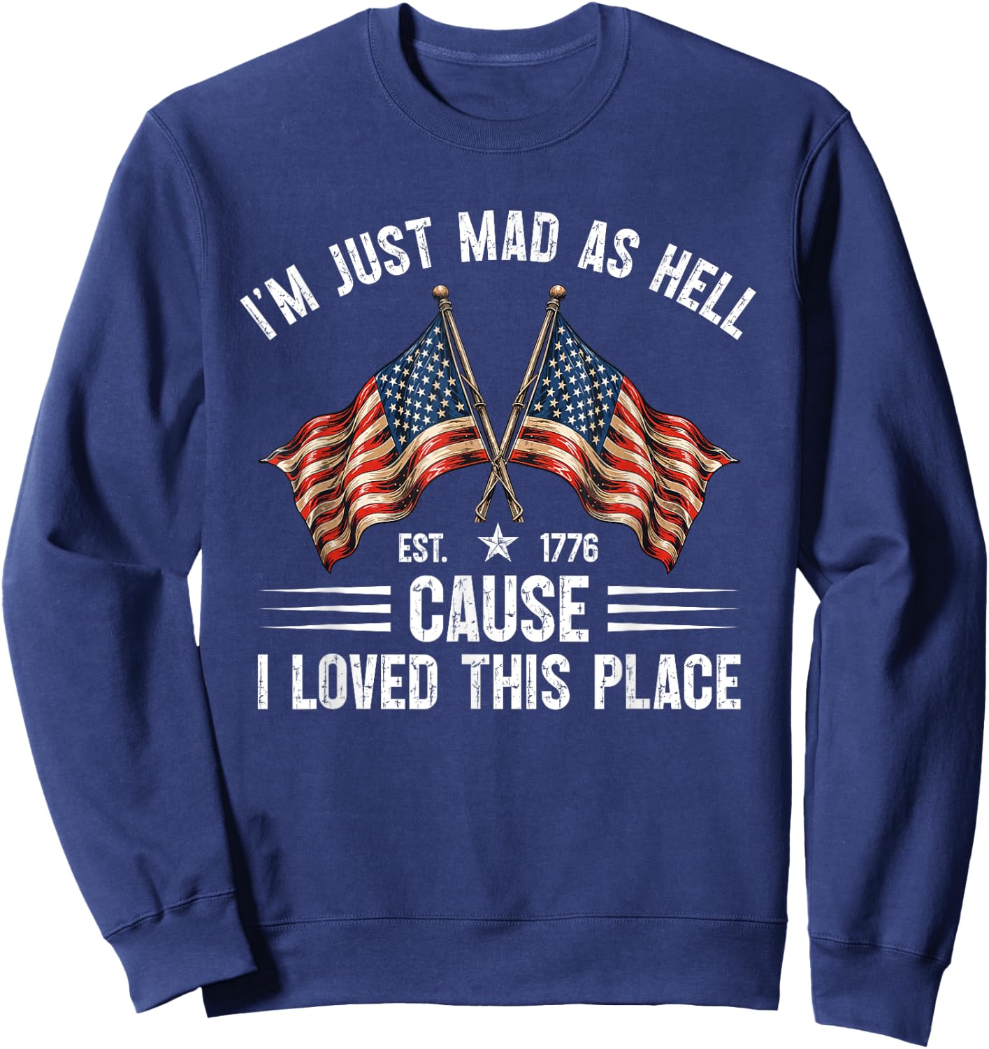 I'm Just Mad As Hell Cause I Loved This Place Est 1776 Sweatshirt - Sweatshirt | Navy