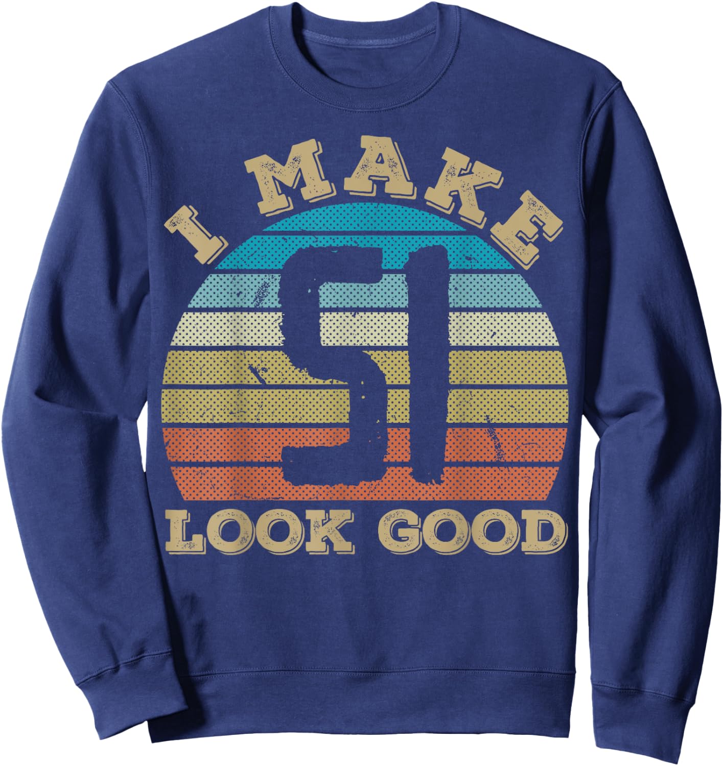 I Make 51 Years Old Look Good 51 Years Old 51st Birthday Sweatshirt - Sweatshirt | Navy