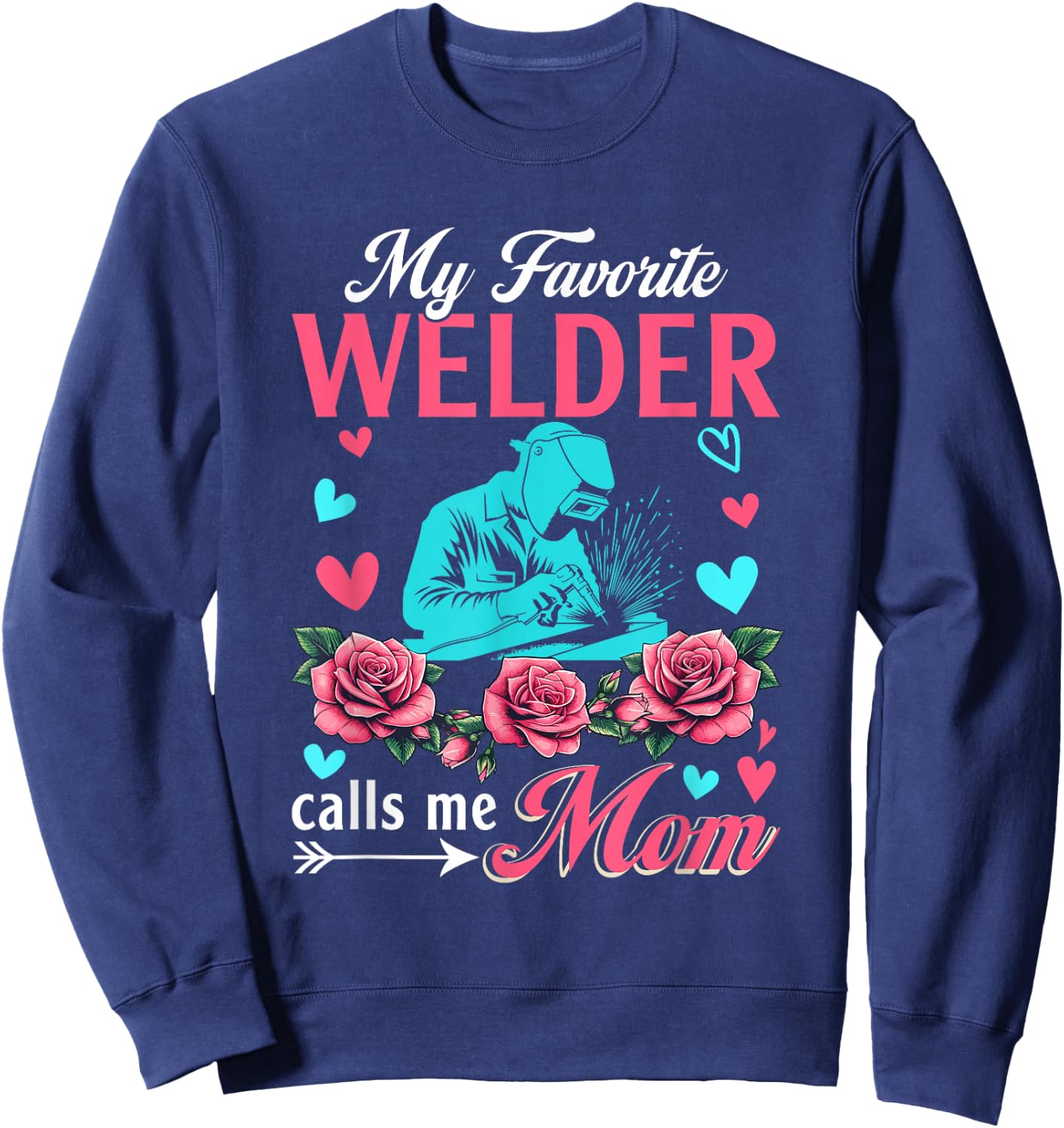 My Favorite Welder Calls Me Mom Mother's Day Flowers Sweatshirt - Sweatshirt | Navy