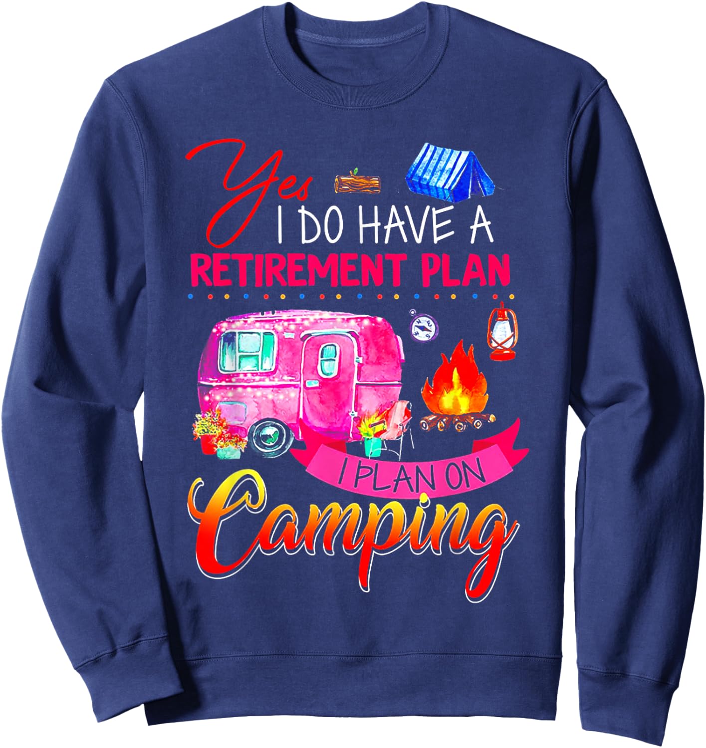 Yes I Do Have A Retirement Plan I Plan On Camping Sweatshirt - Sweatshirt | Navy