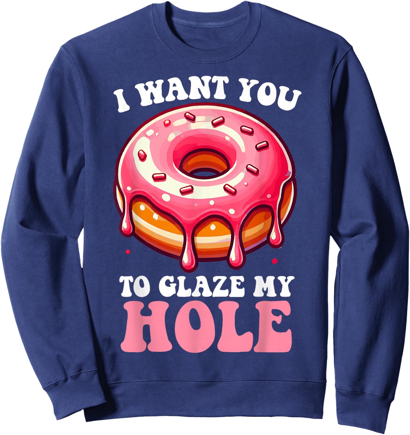 I Want You To Glaze My Hole Funny Doughnut Enthusiast Lover Sweatshirt - Sweatshirt | Navy