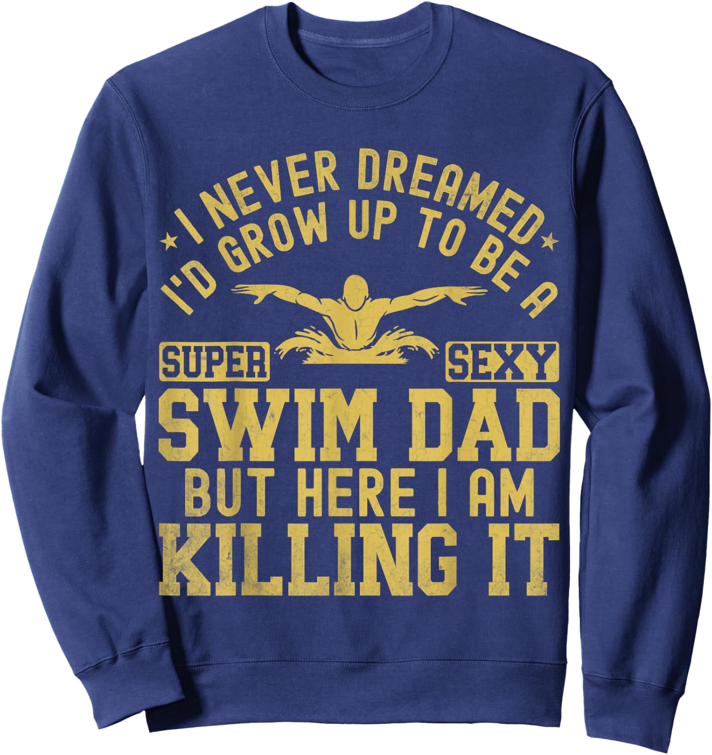 I Never Dreamed I'd Grow Up To Be A Super Sexy Swim Dad Sweatshirt - Sweatshirt | Navy