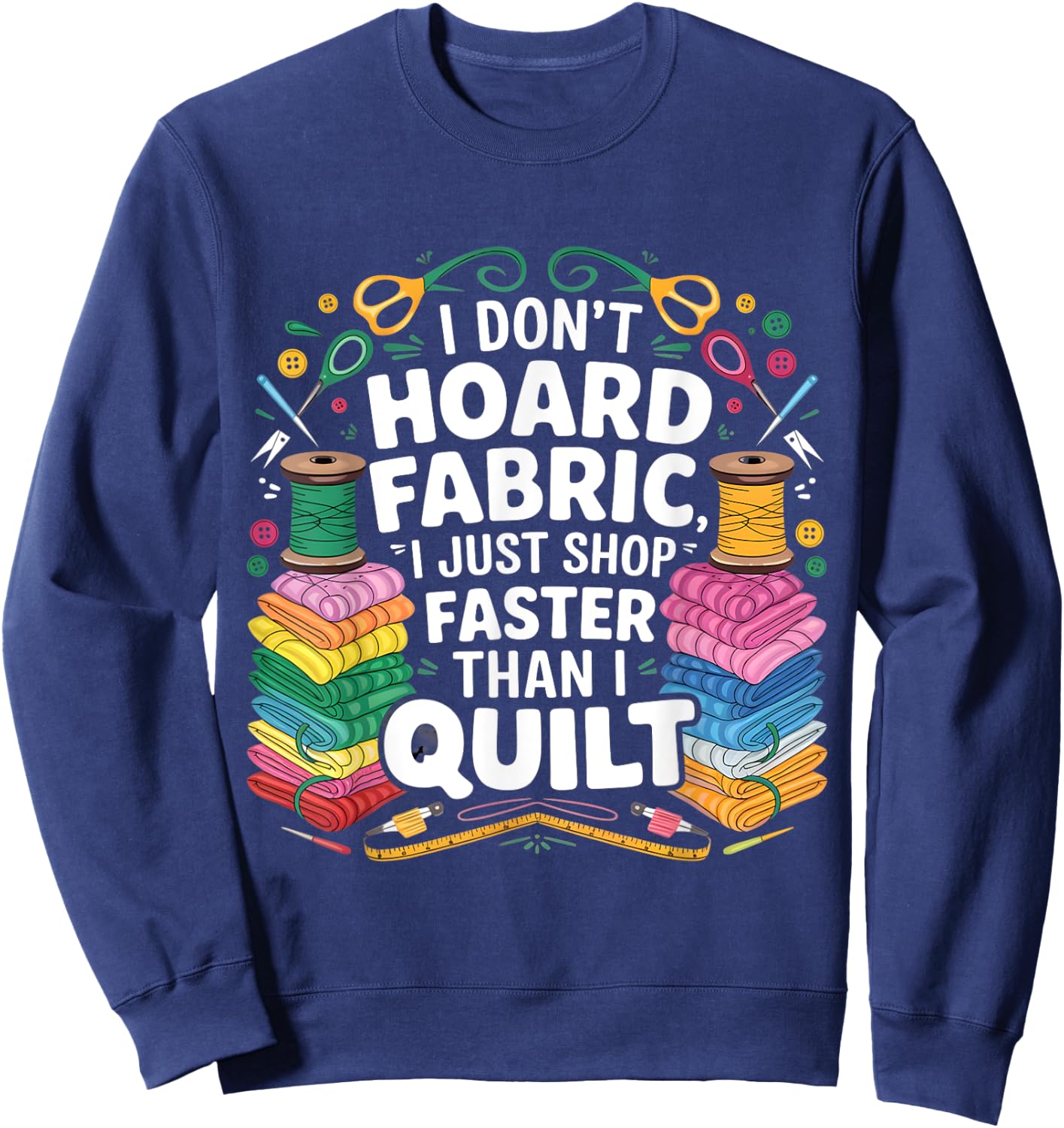 I Don't Hoard Fabric I Just Shop Faster Than I Quilt Funny Sweatshirt - Sweatshirt | Navy