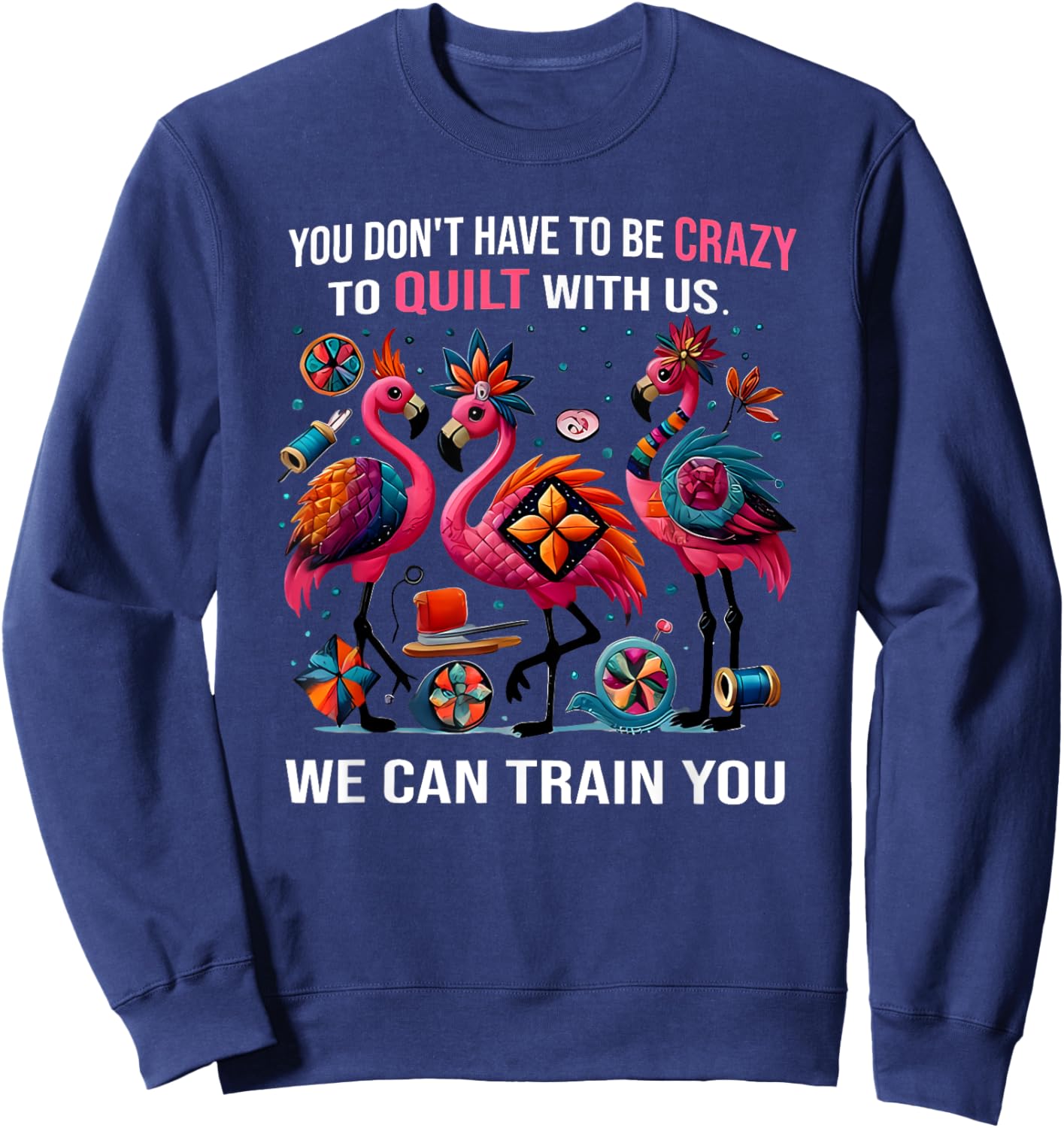 You Don't Have to Be Crazy to Quilt with Us We Can Train You Sweatshirt - Sweatshirt | Navy