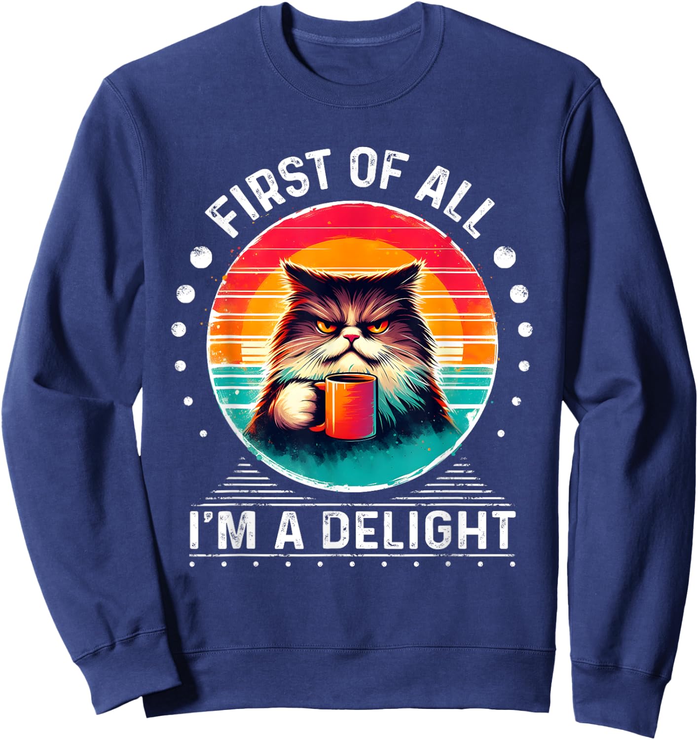 First Of All I'm A Delight Sarcastic Angry Cat Coffee Funny Men Women Girls Kids Sweatshirt - Sweatshirt | Navy