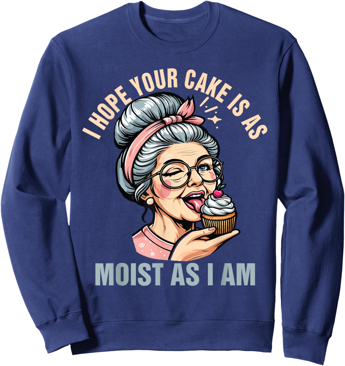 Sarcasm Humor Funny I Hope Your Cake Is As Moist As I'm Sweatshirt - Sweatshirt | Navy