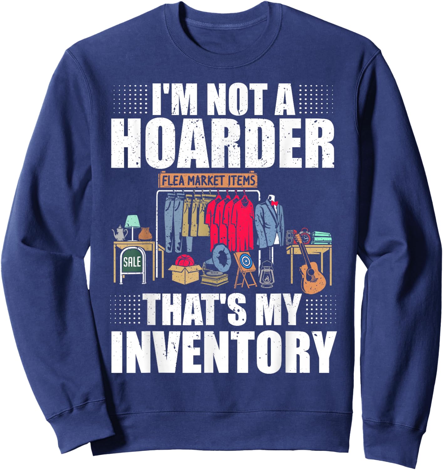 I'm Not A Hoarder That's My Inventory Flea Market Garage Sweatshirt - Sweatshirt | Navy