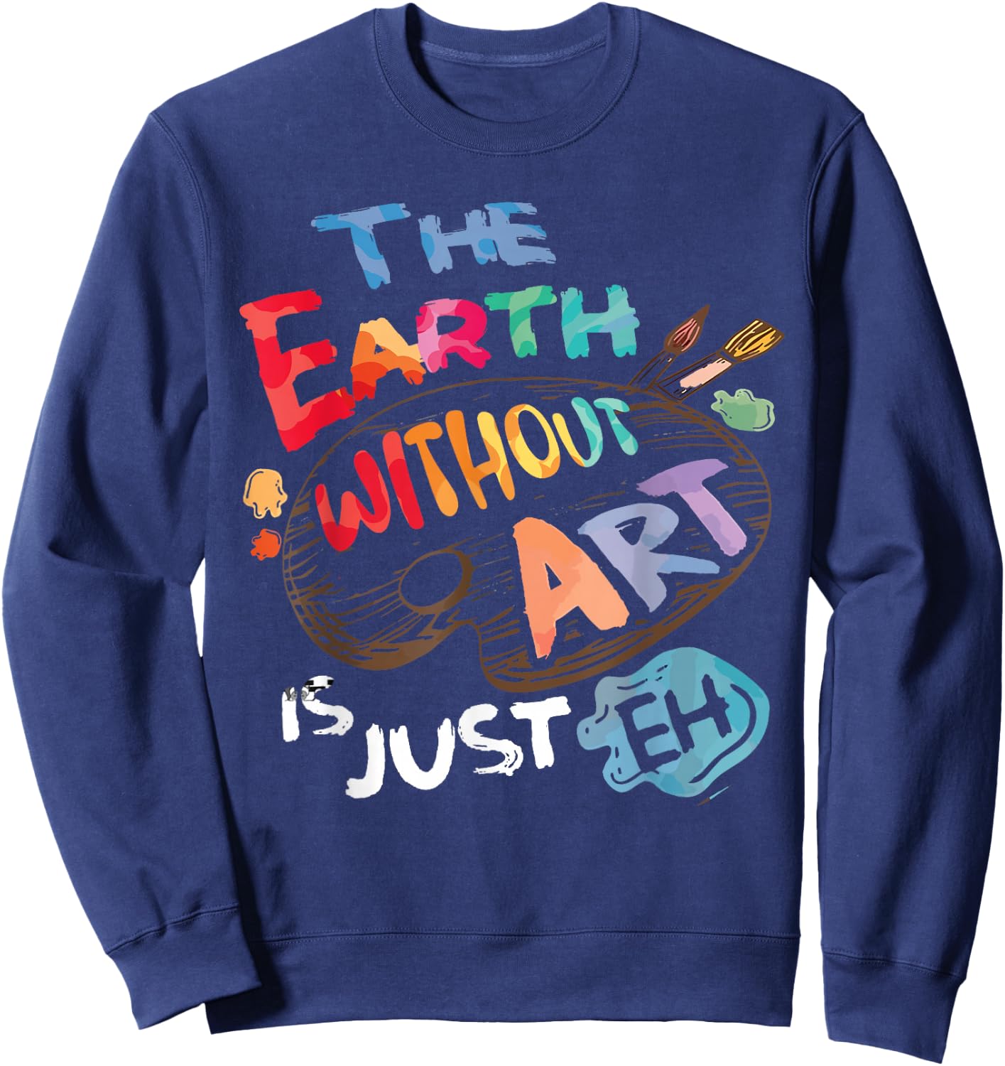 The Earth Without Art is Just EH Funny Artist Pun Quote Joke Sweatshirt - Sweatshirt | Navy