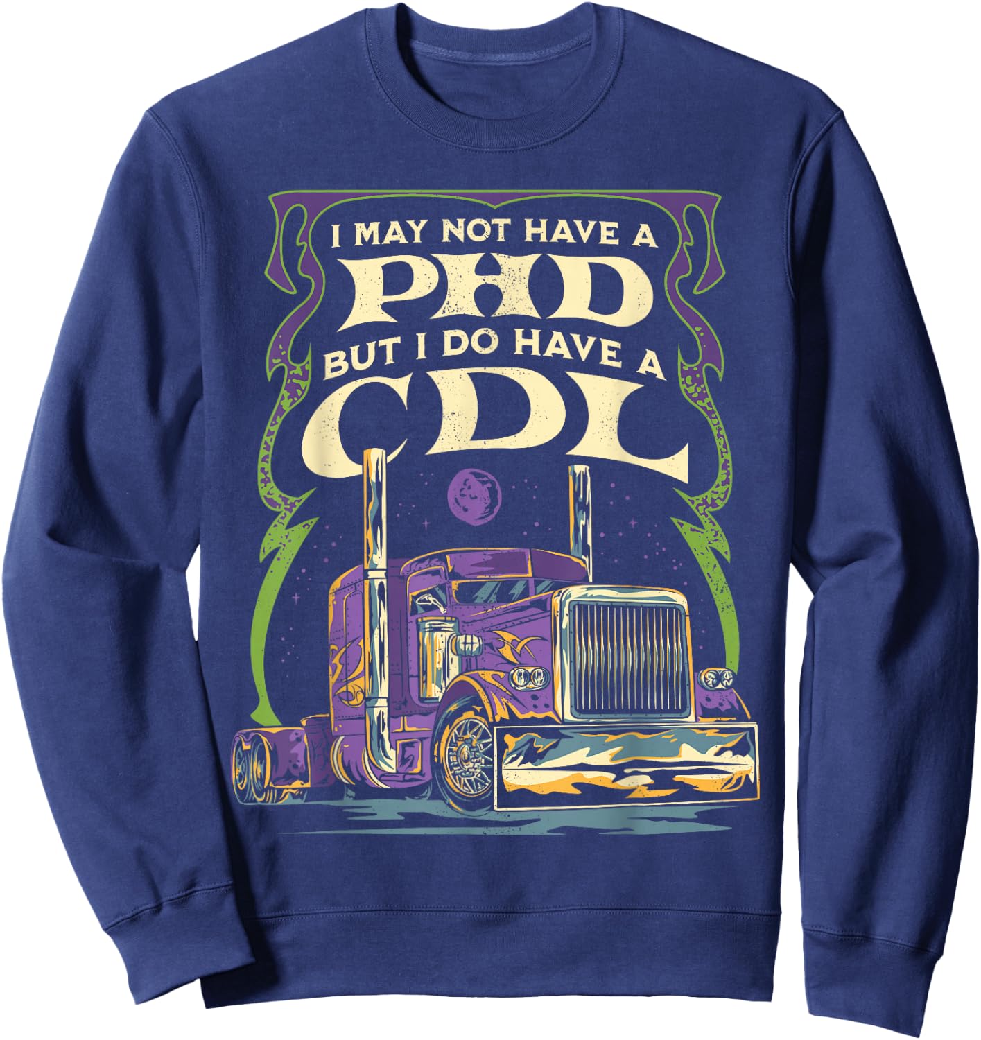 CDL Trucker Truck Driver I May Not Have A PhD Funny Driving Sweatshirt - Sweatshirt | Navy