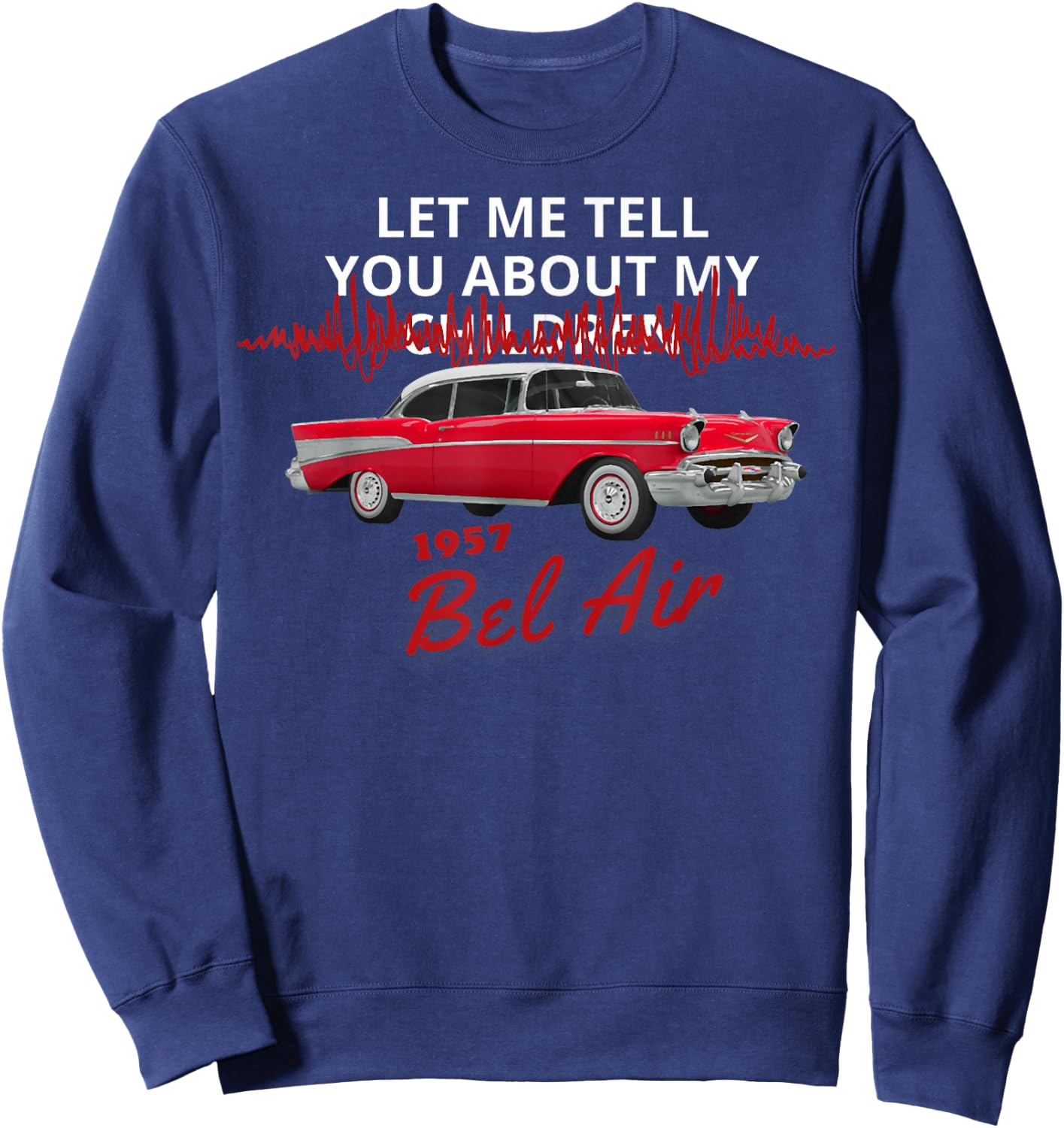 1957 57 Chevys Bel Air Let Me Tell You About My Sweatshirt - Sweatshirt | Navy