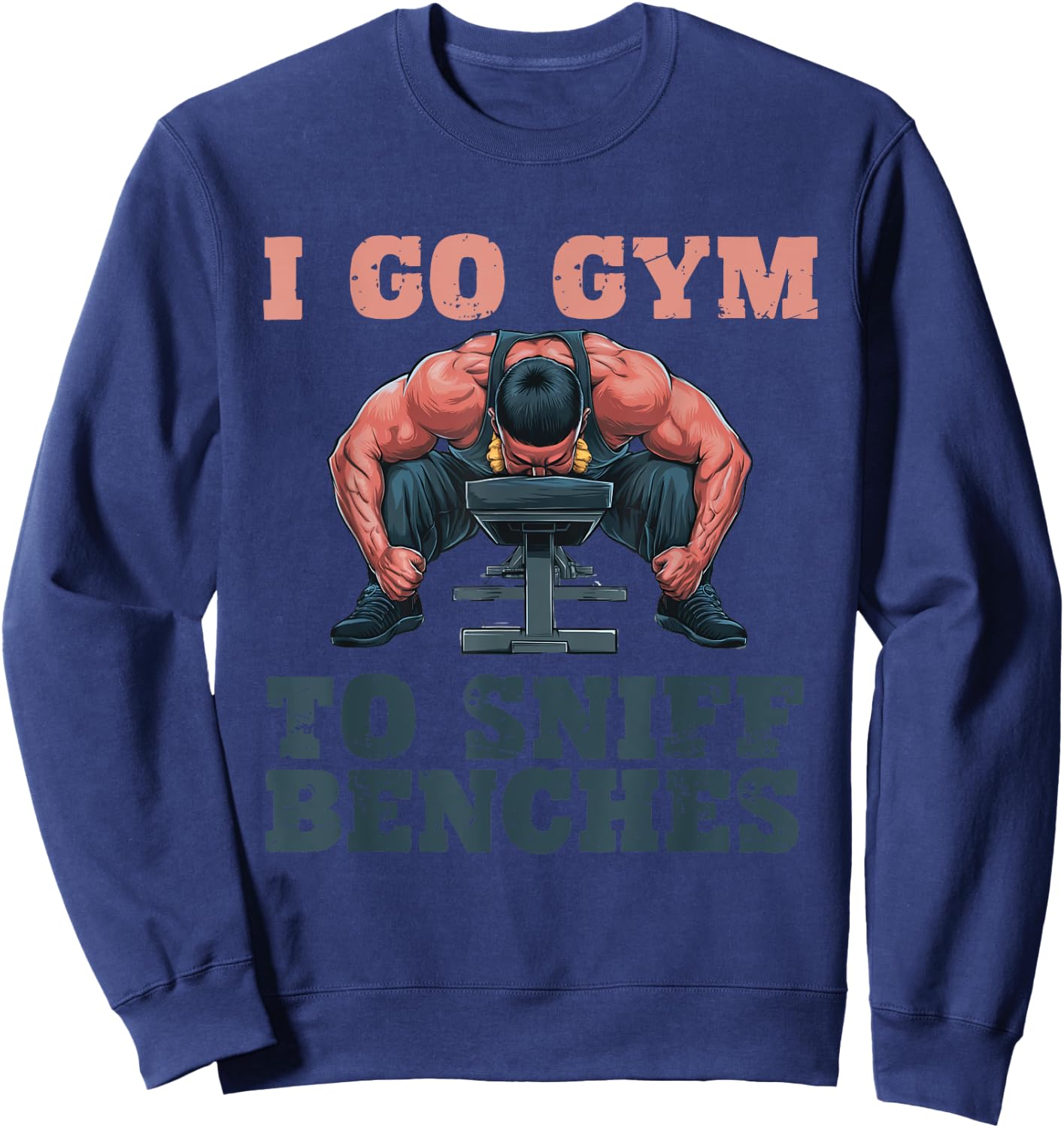 I Go Gym To Sniff Benches Funny Embarrassing Workout Meme Sweatshirt - Sweatshirt | Navy