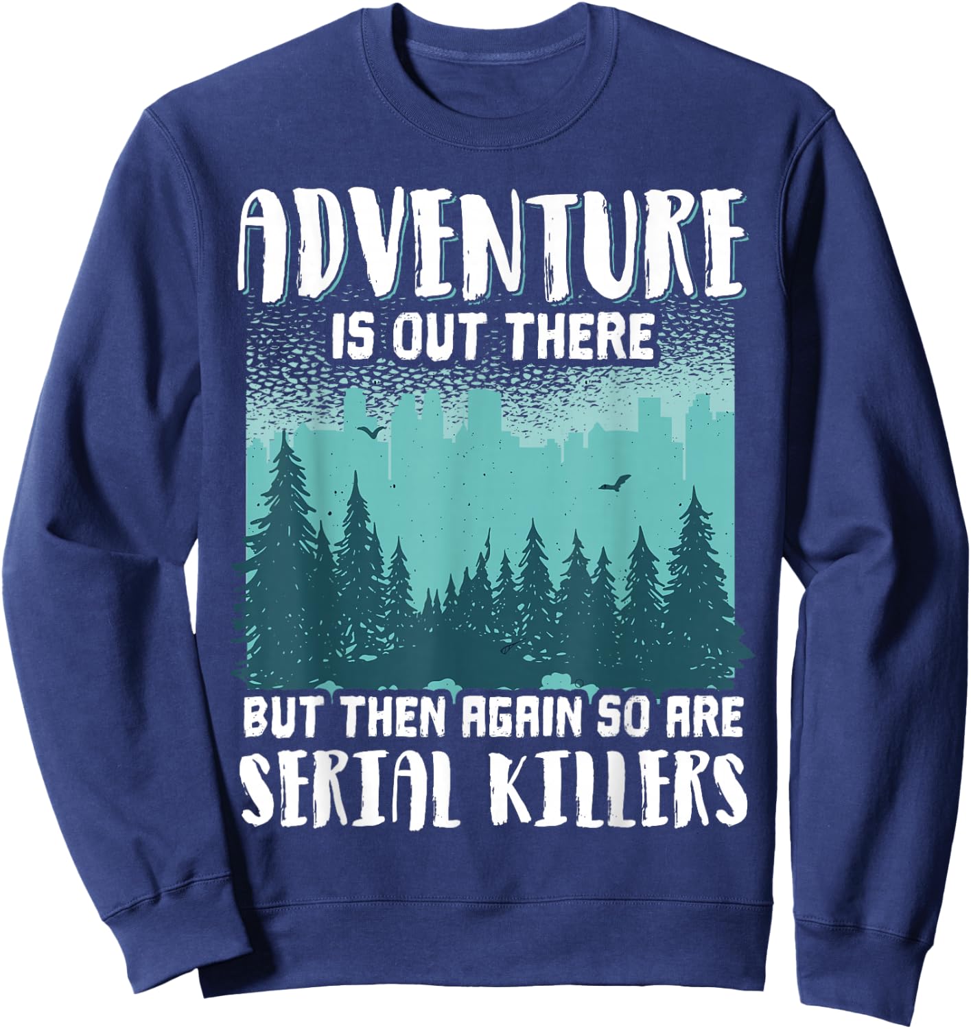 Adventure Is Out There But Then Again So Are Serial Killers Sweatshirt - Sweatshirt | Navy