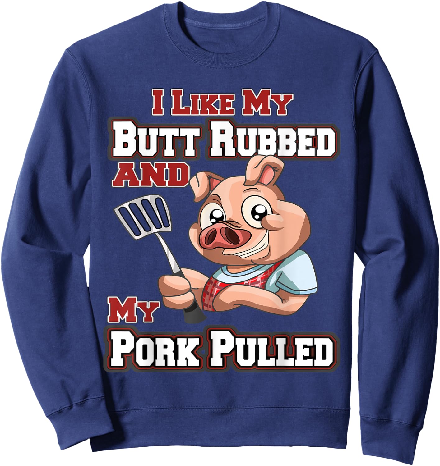 I Like My Butt Rubbed and My Pork Pulled Funny BBQ Sweatshirt - Sweatshirt | Navy