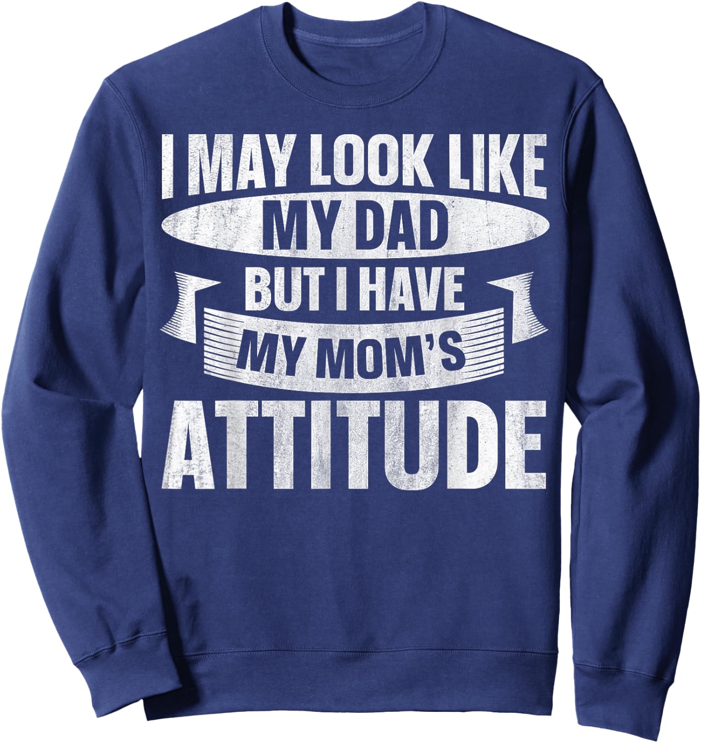 I May Look Like My Dad But I Have My Mom's Attitude Sweatshirt - Sweatshirt | Navy