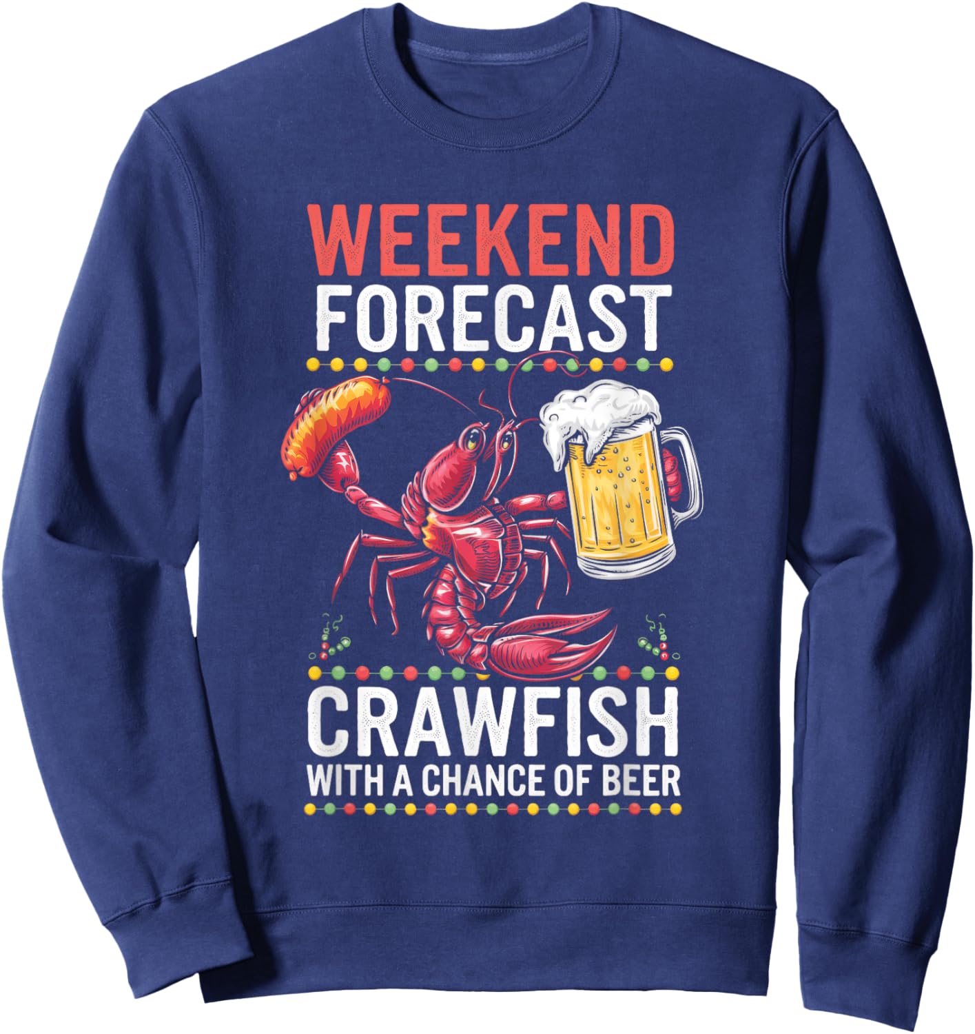 Weekend Forecast Crawfish With A Chance Of Beer Sweatshirt - Sweatshirt | Navy