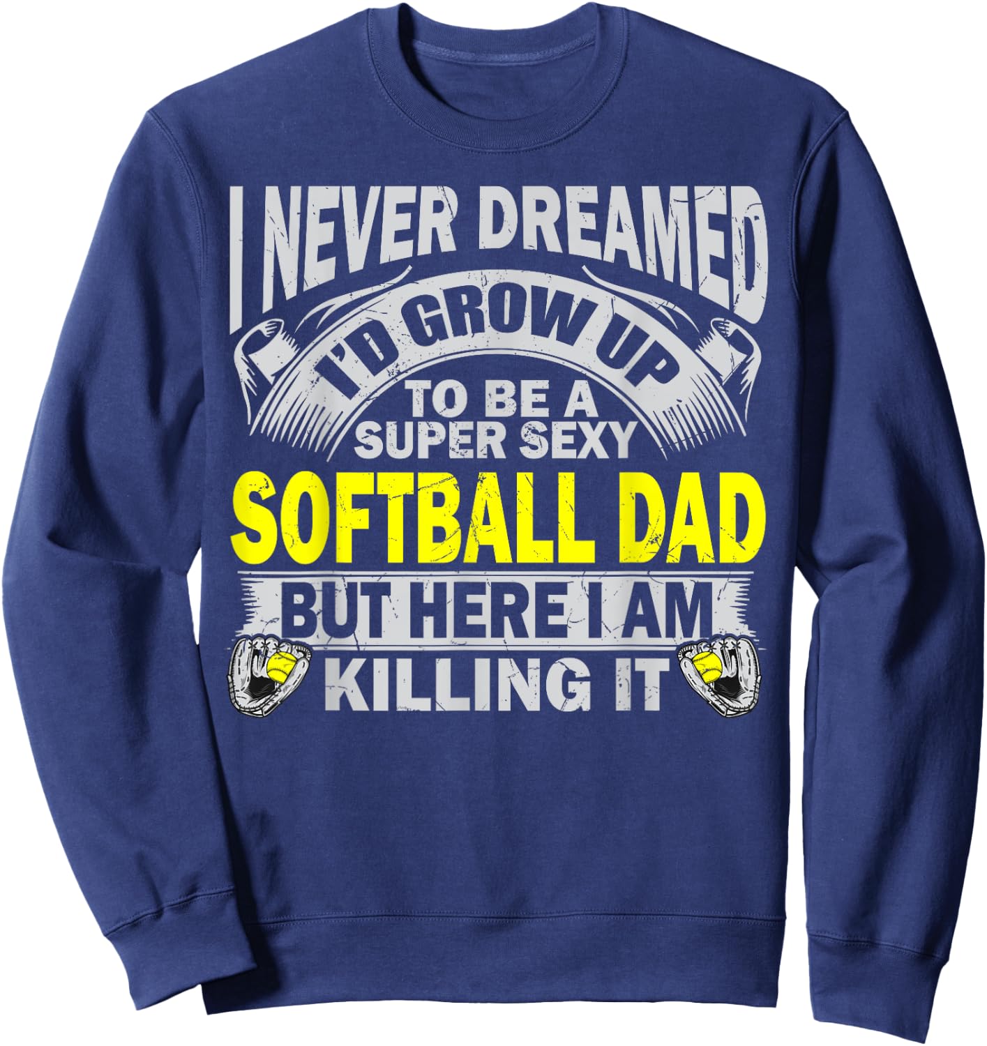 I Never Dreamed I'd Grow Up To Be A Super Sexy Softball Dad Sweatshirt - Sweatshirt | Navy