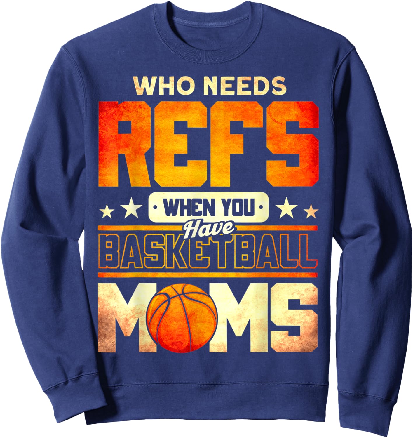 Who Needs Refs When You Have Basketball Moms Funny Sweatshirt - Sweatshirt | Navy