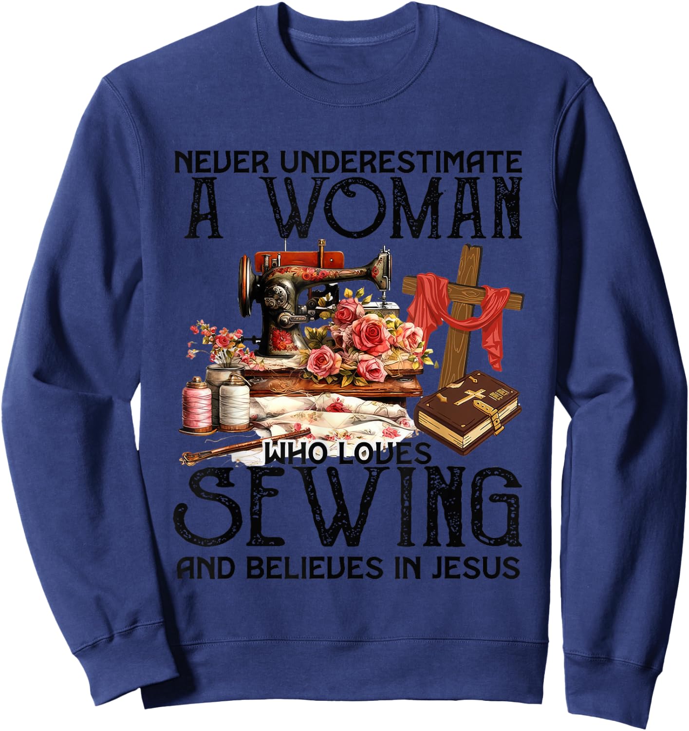 Never Underestimate A Woman Loves Sewing & Believes In Jesus Sweatshirt - Sweatshirt | Navy