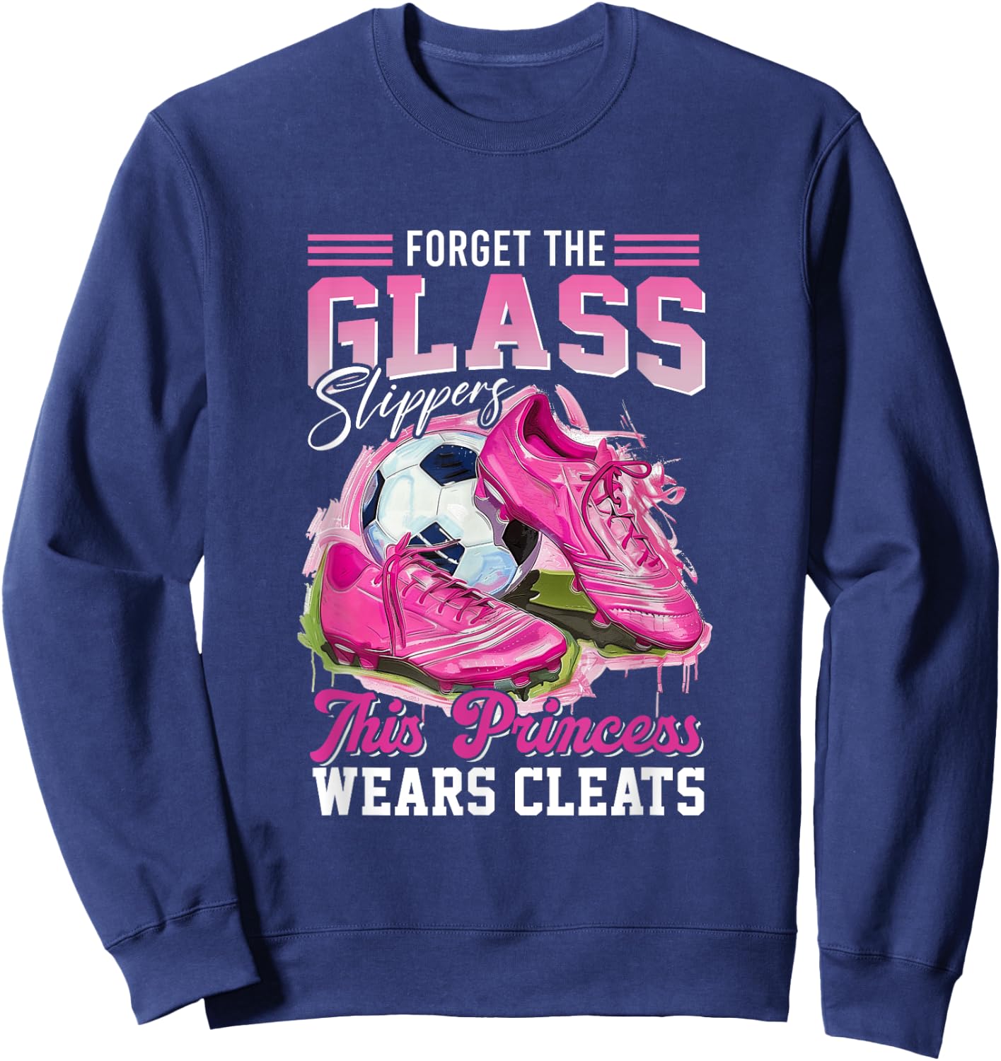 Forget The Glass Slippers This Princess Wears Cleats Soccer Sweatshirt - Sweatshirt | Navy