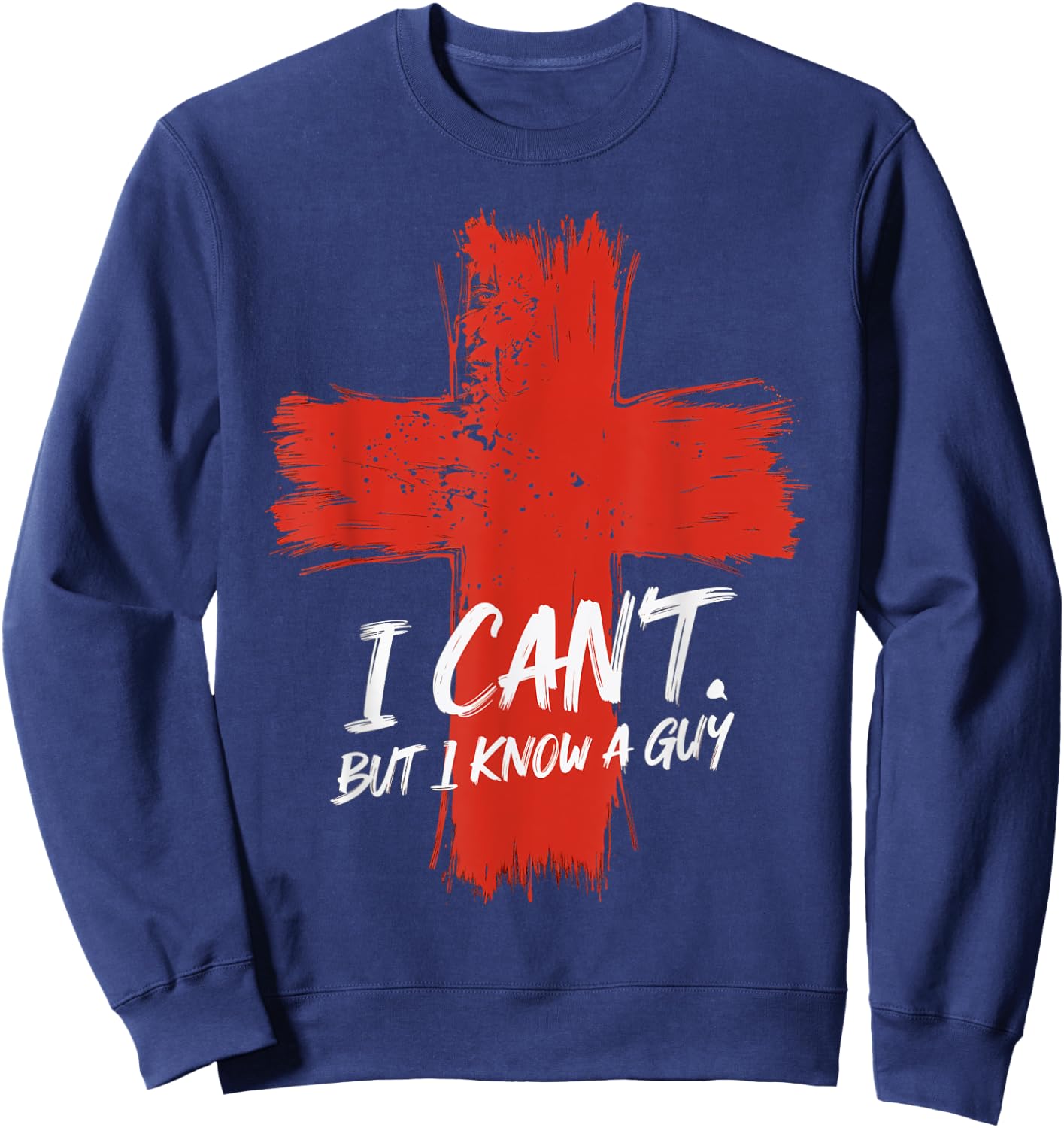 I Can't But I Know A Guy Faith Jesus Cross Belief Sweatshirt - Sweatshirt | Navy