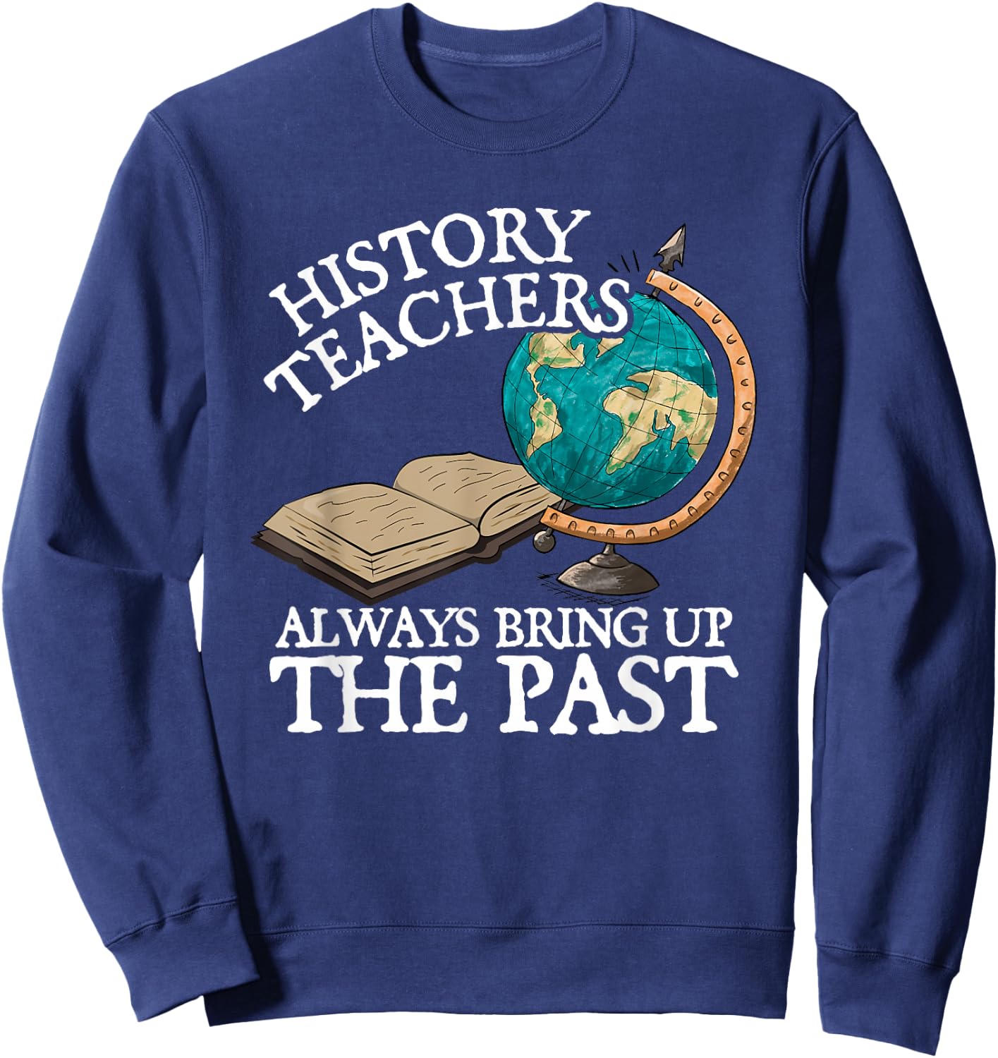 History Teachers Always Bring Up The Past Sweatshirt - Sweatshirt | Navy