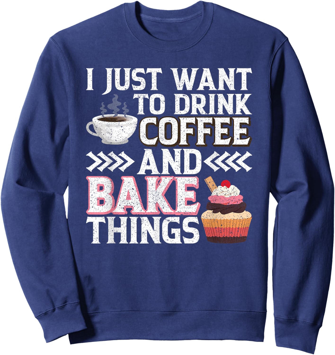 I Just want to Drink Coffee and Bake Things Cupcake Baking Sweatshirt - Sweatshirt | Navy
