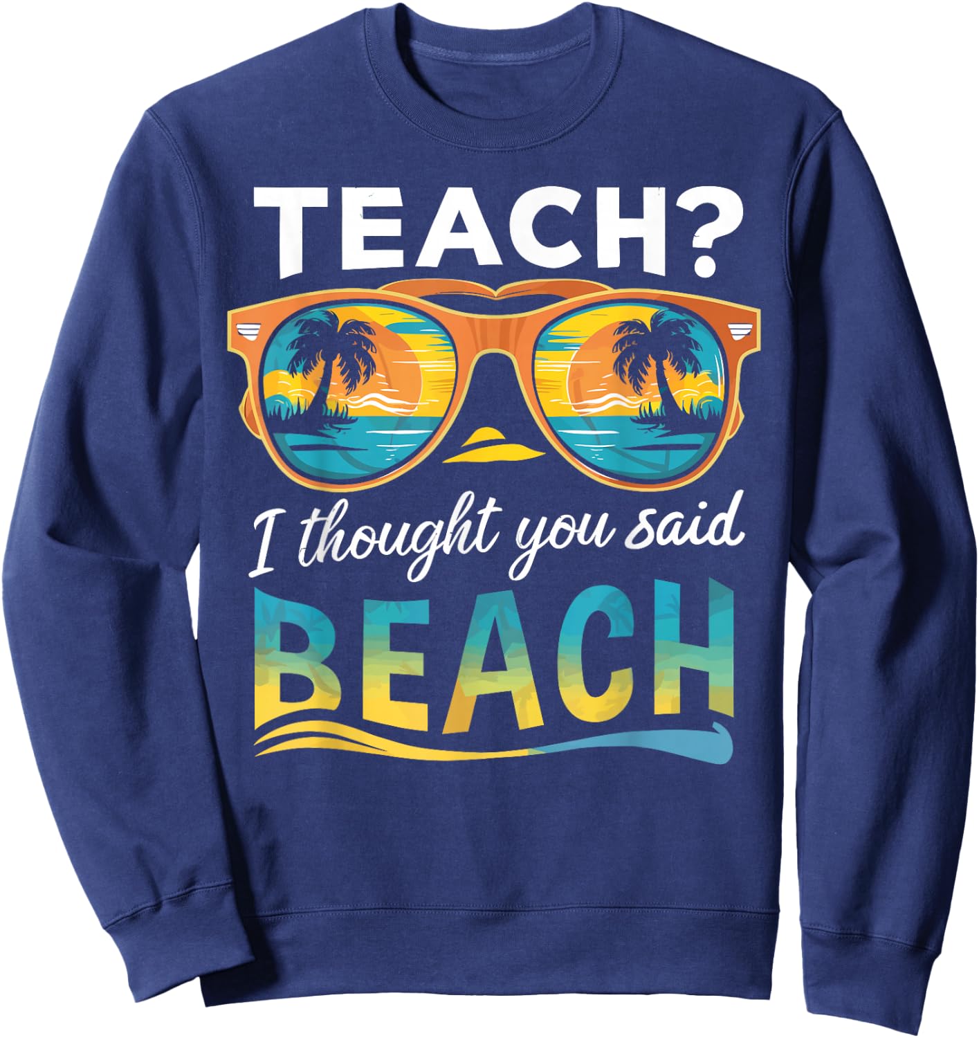 Teach I Thought You Said Beach Teacher Summer Vacation Sweatshirt - Sweatshirt | Navy