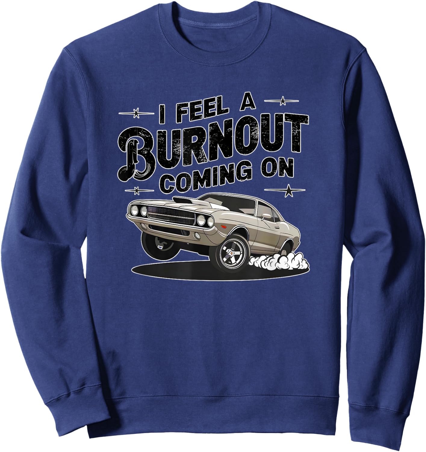 I feel a Burnout coming on! Muscle Car fun high octane thr Sweatshirt - Sweatshirt | Navy