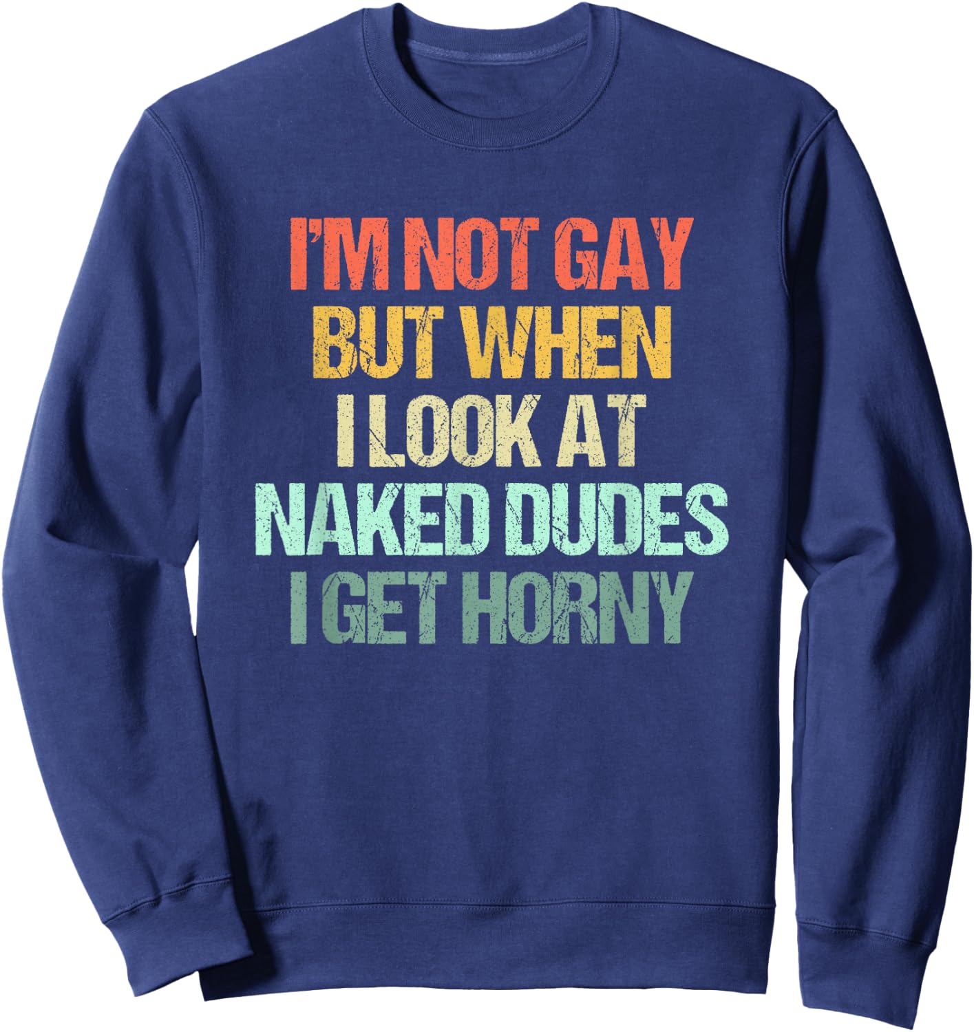 I'm Not Gay But When I Look At Naked Dudes I Get Horny Sweatshirt - Sweatshirt | Navy