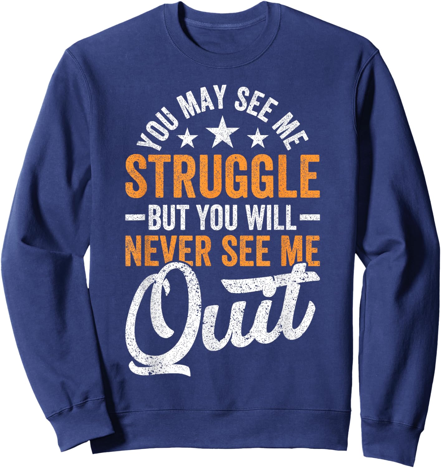 You may see me struggle but you will never see me Funny Quit Sweatshirt - Sweatshirt | Navy