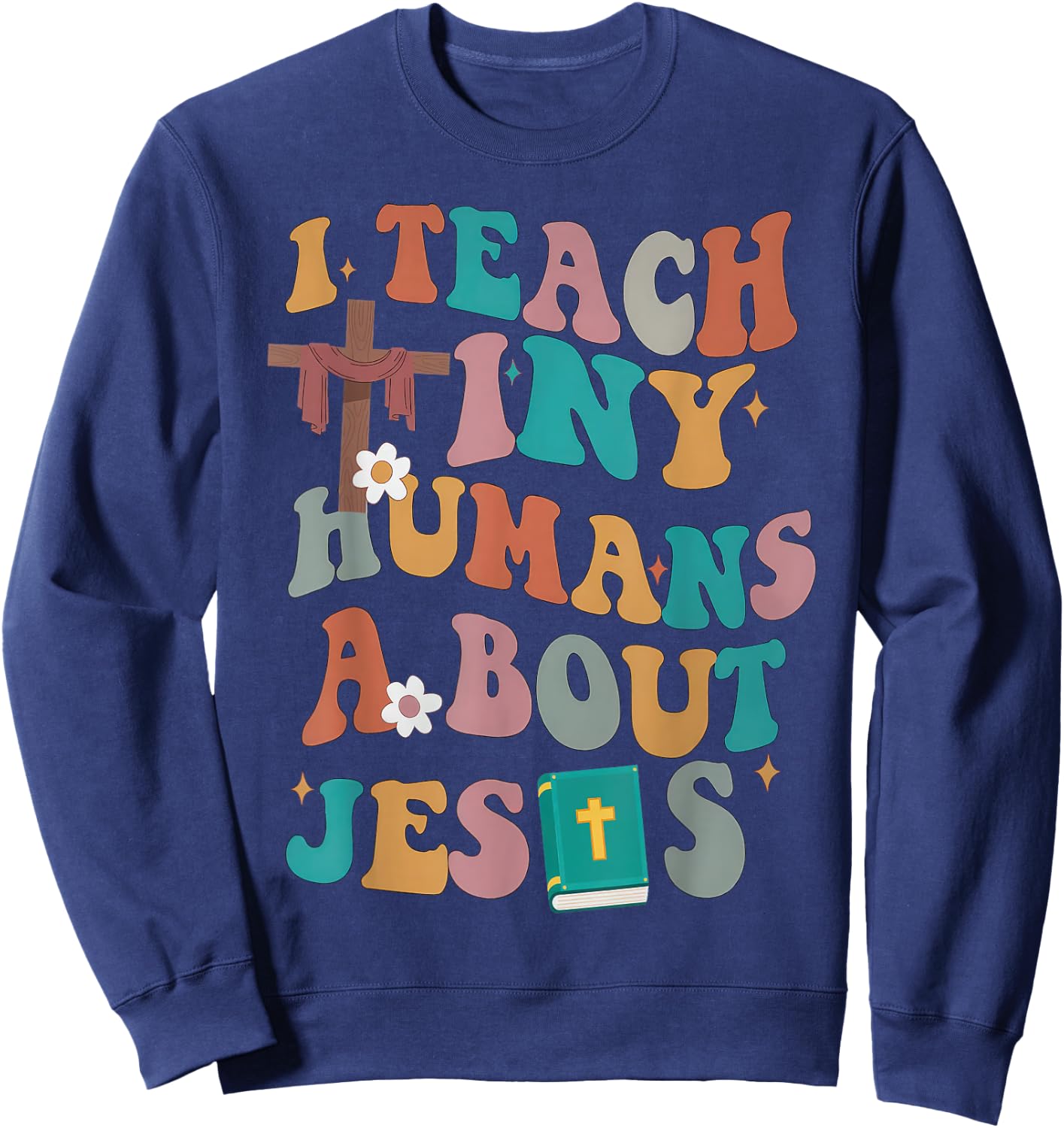 I Teach Tiny Humans About Jesus Christian Bible Teacher Sweatshirt - Sweatshirt | Navy