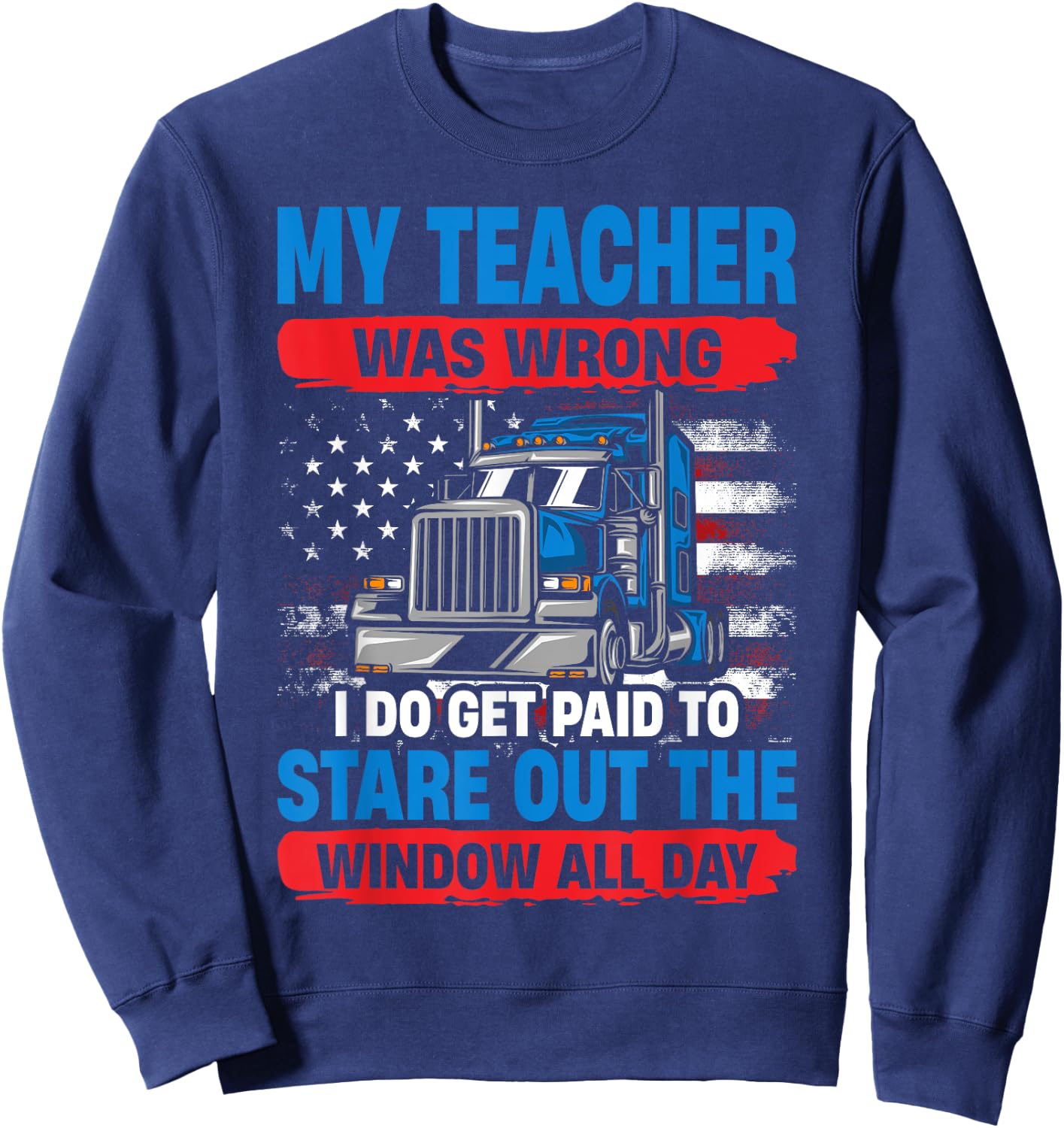 My Teacher Was Wrong Trucker Funny Truck Driver Sweatshirt - Sweatshirt | Navy