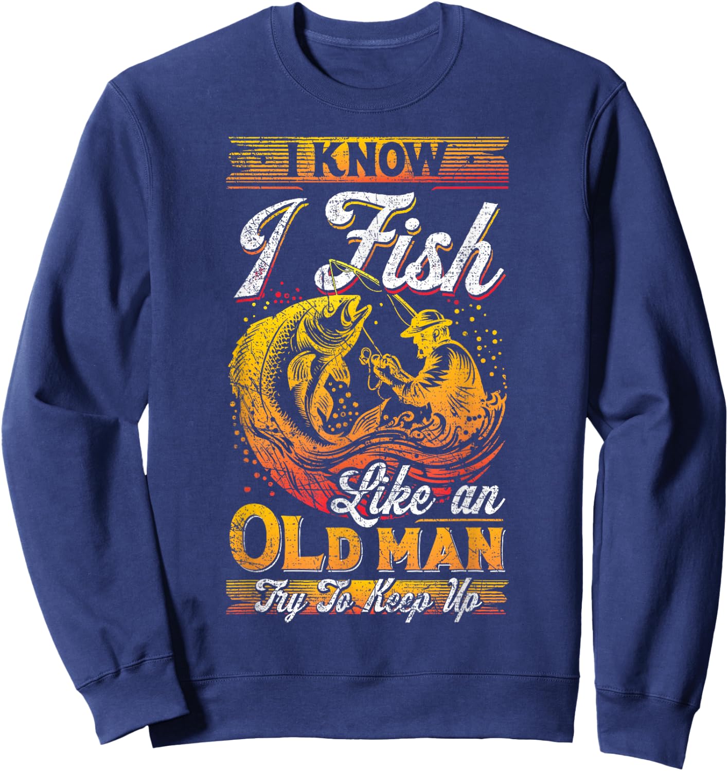 I Know I Fish Like An Old Man, Fisherman, Fishing Lover Sweatshirt - Sweatshirt | Navy