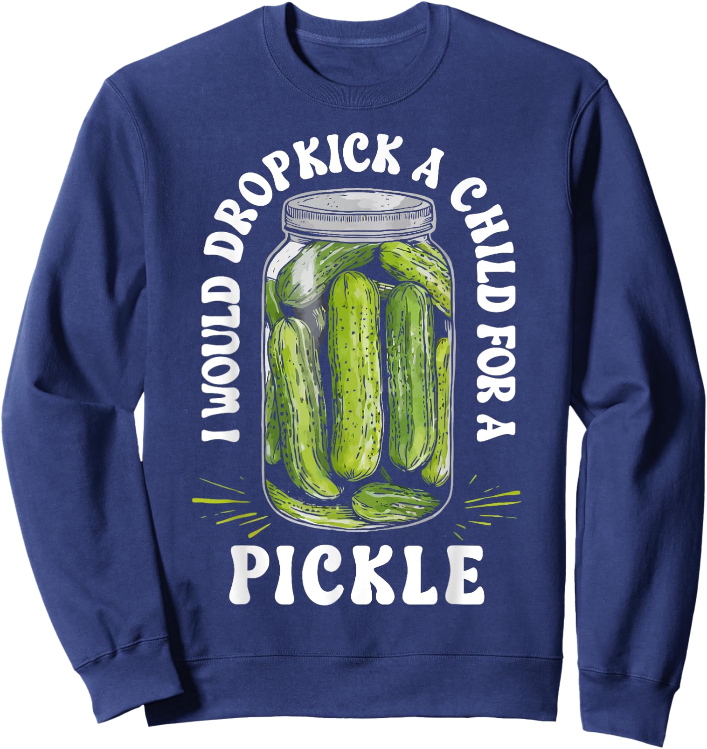 I Would Dropkick a Child for a Pickle Funny Pickle Lover Sweatshirt - Sweatshirt | Navy