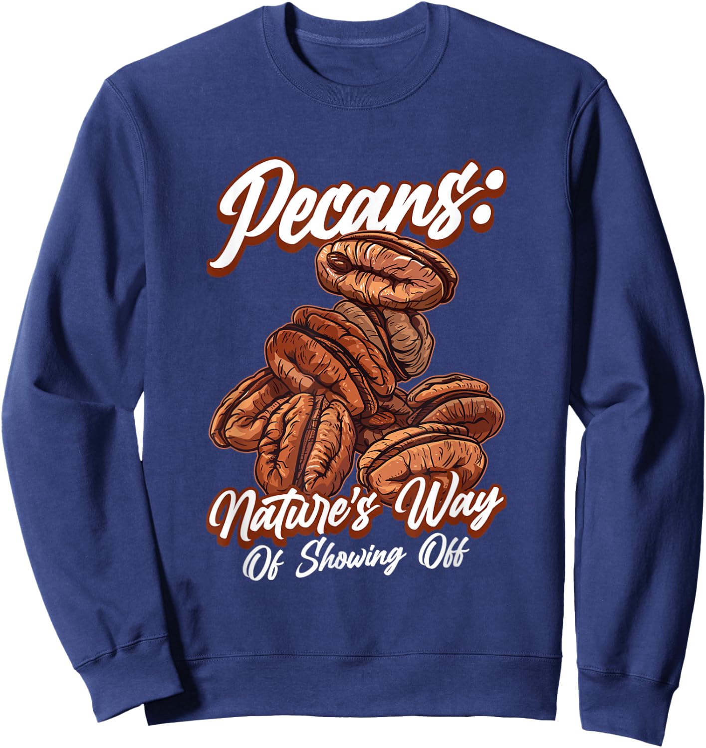 Pecans Nature's Way Of Showing Off Funny Quote Pecan Nuts Sweatshirt - Sweatshirt | Navy