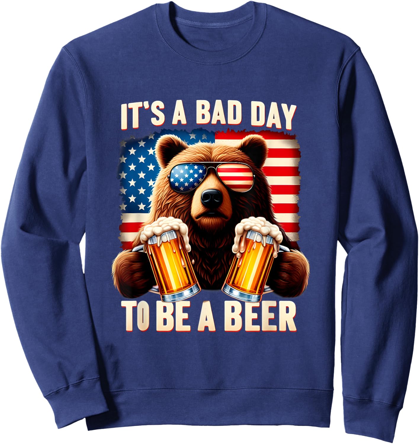 It's A Bad Day To Be A Beer USA 4th of July Independence Day Women Men Sweatshirt - Sweatshirt | Navy